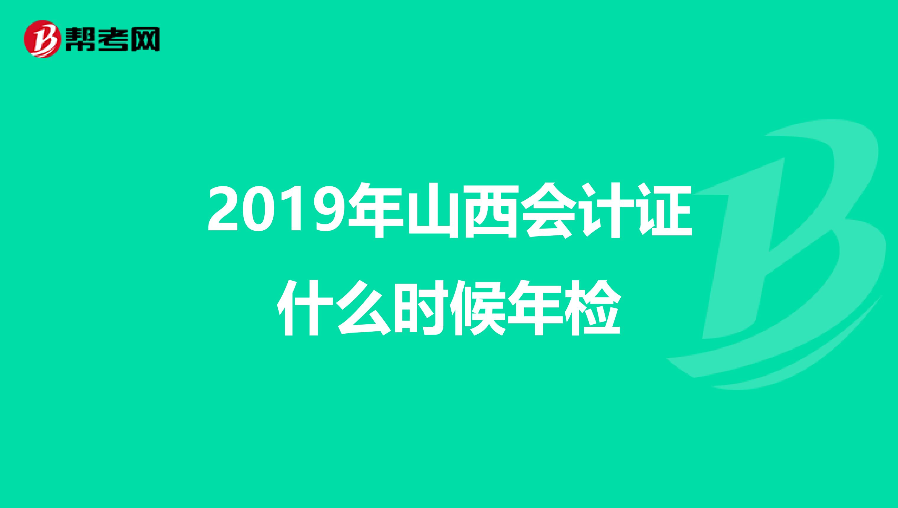 2019年山西会计证什么时候年检