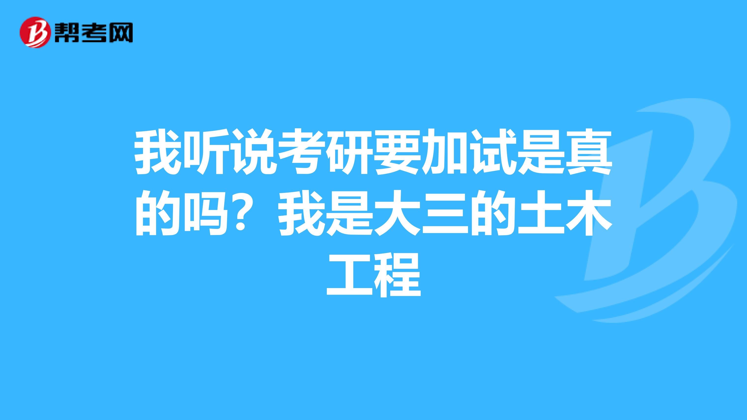 我聽說考研要加試是真的嗎？我是大三的土木工程