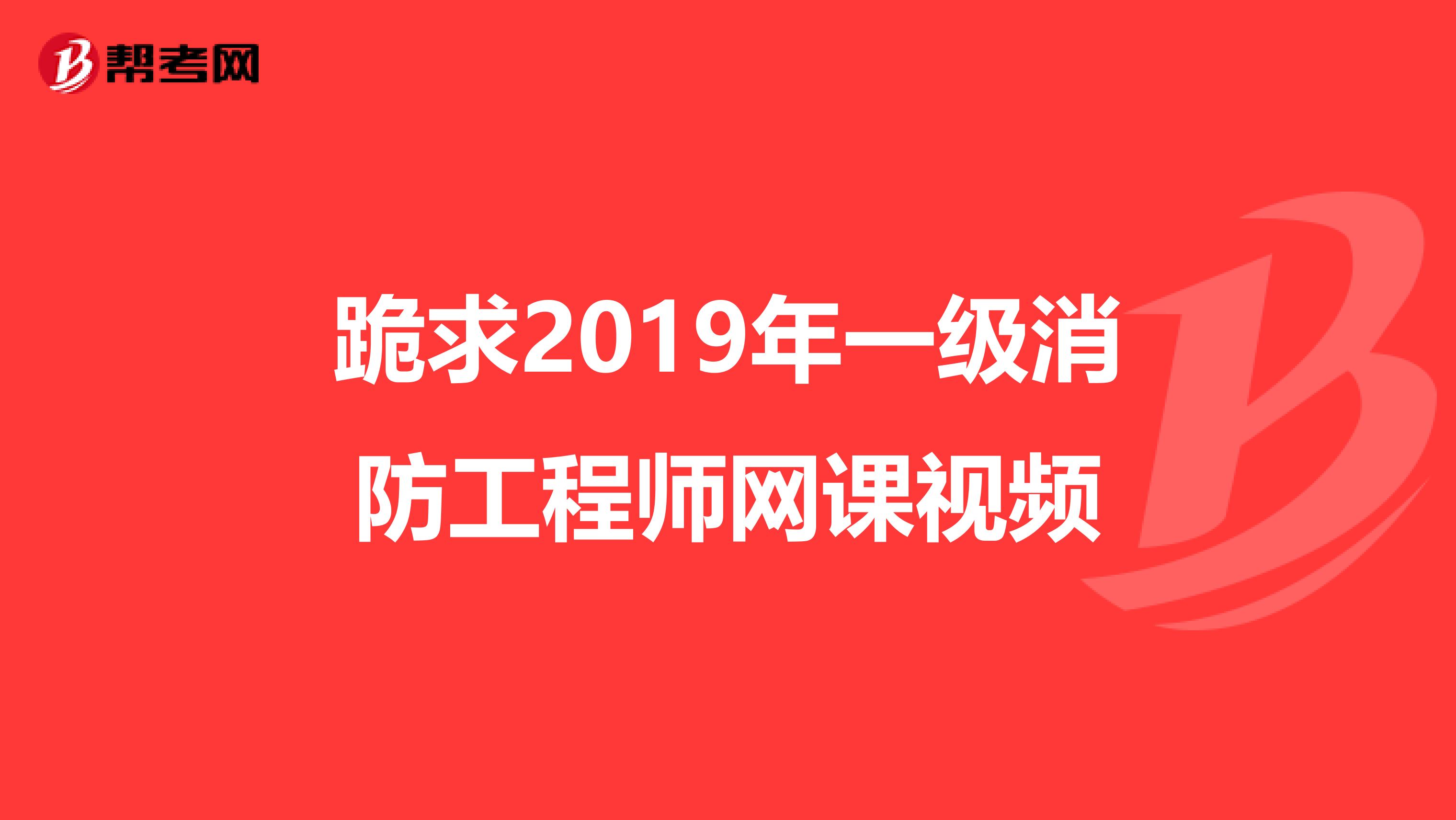 跪求2019年一级消防工程师网课视频