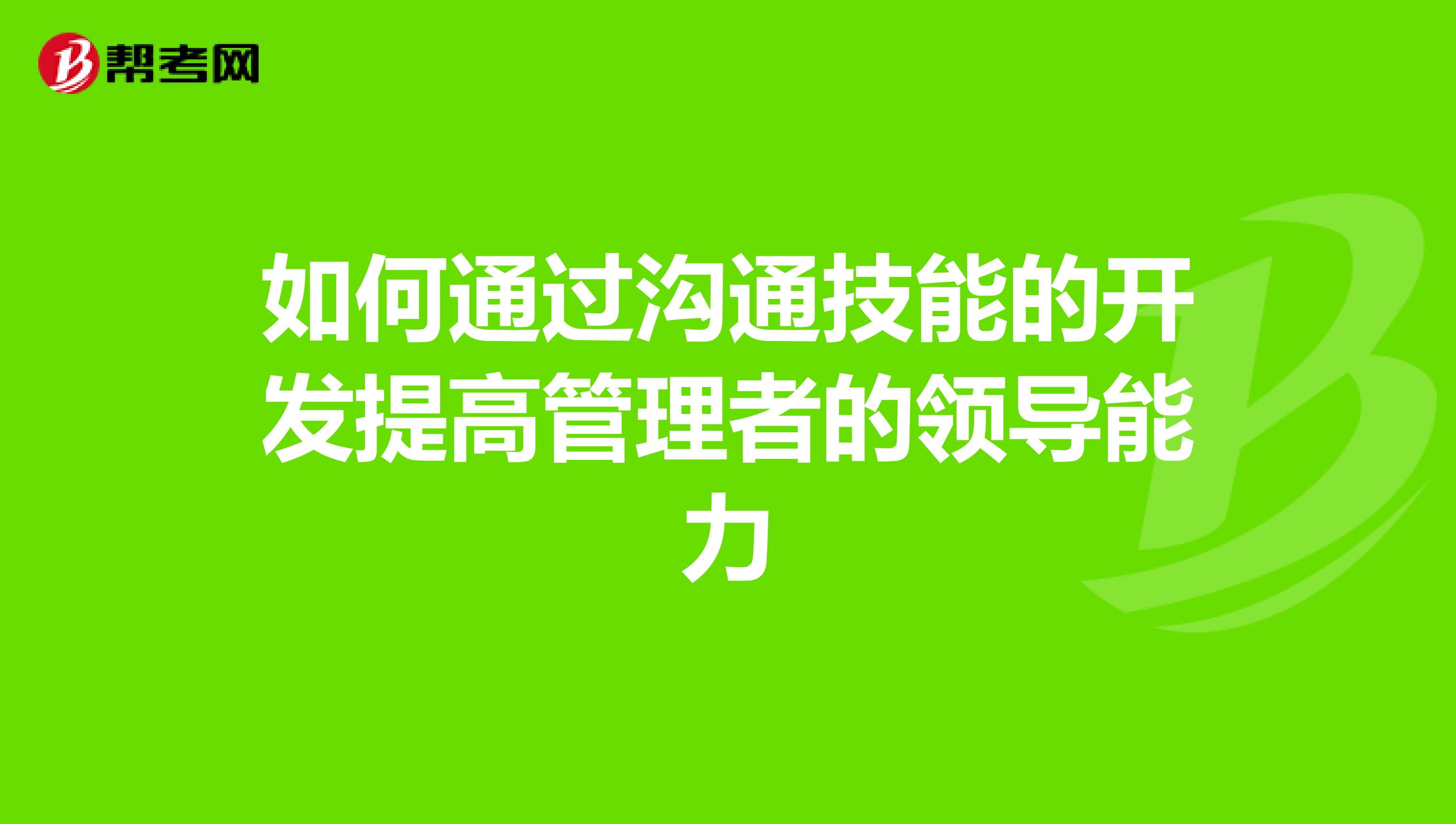 如何通过沟通技能的开发提高管理者的领导能力