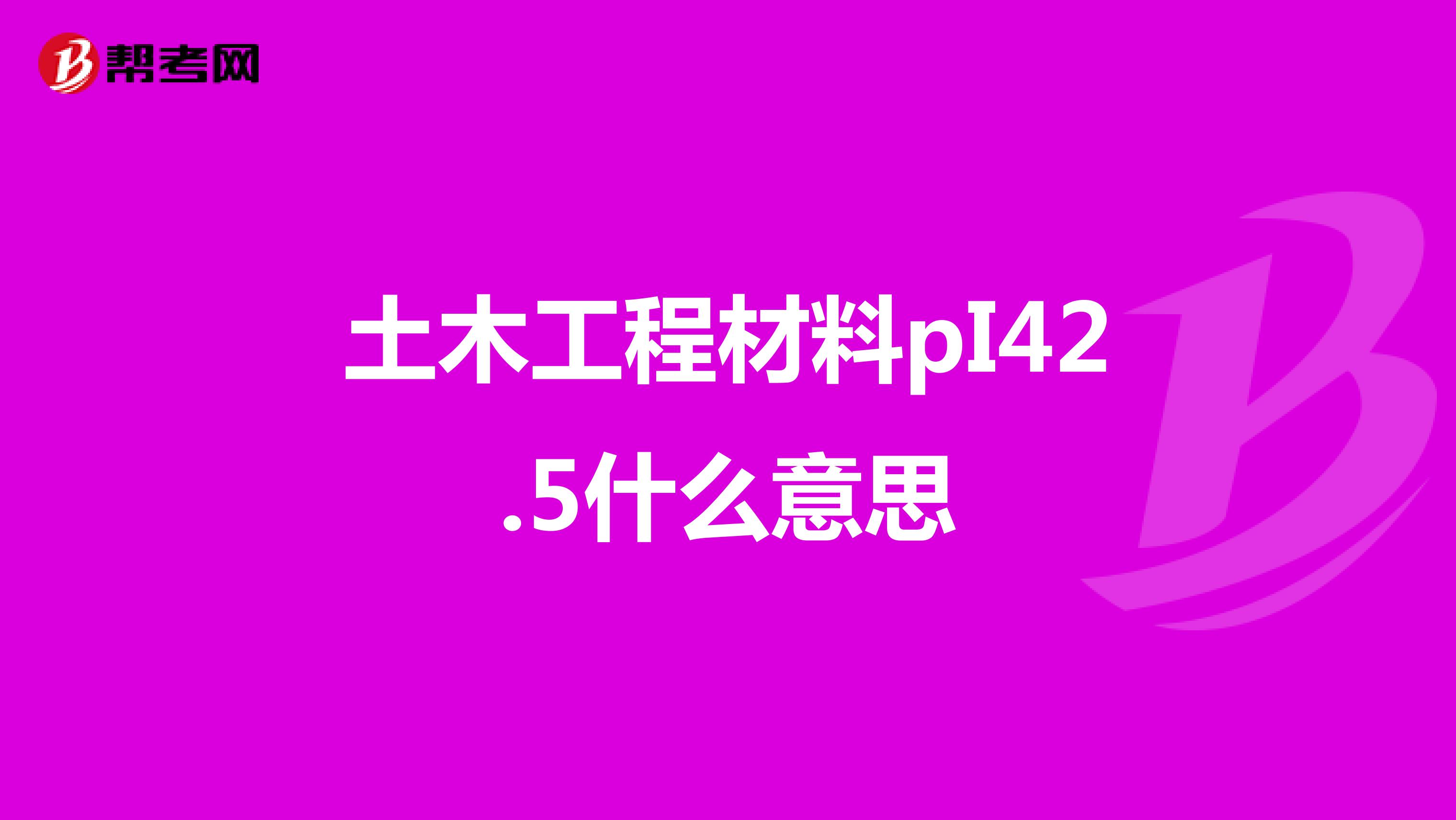土木工程材料pI42.5什么意思