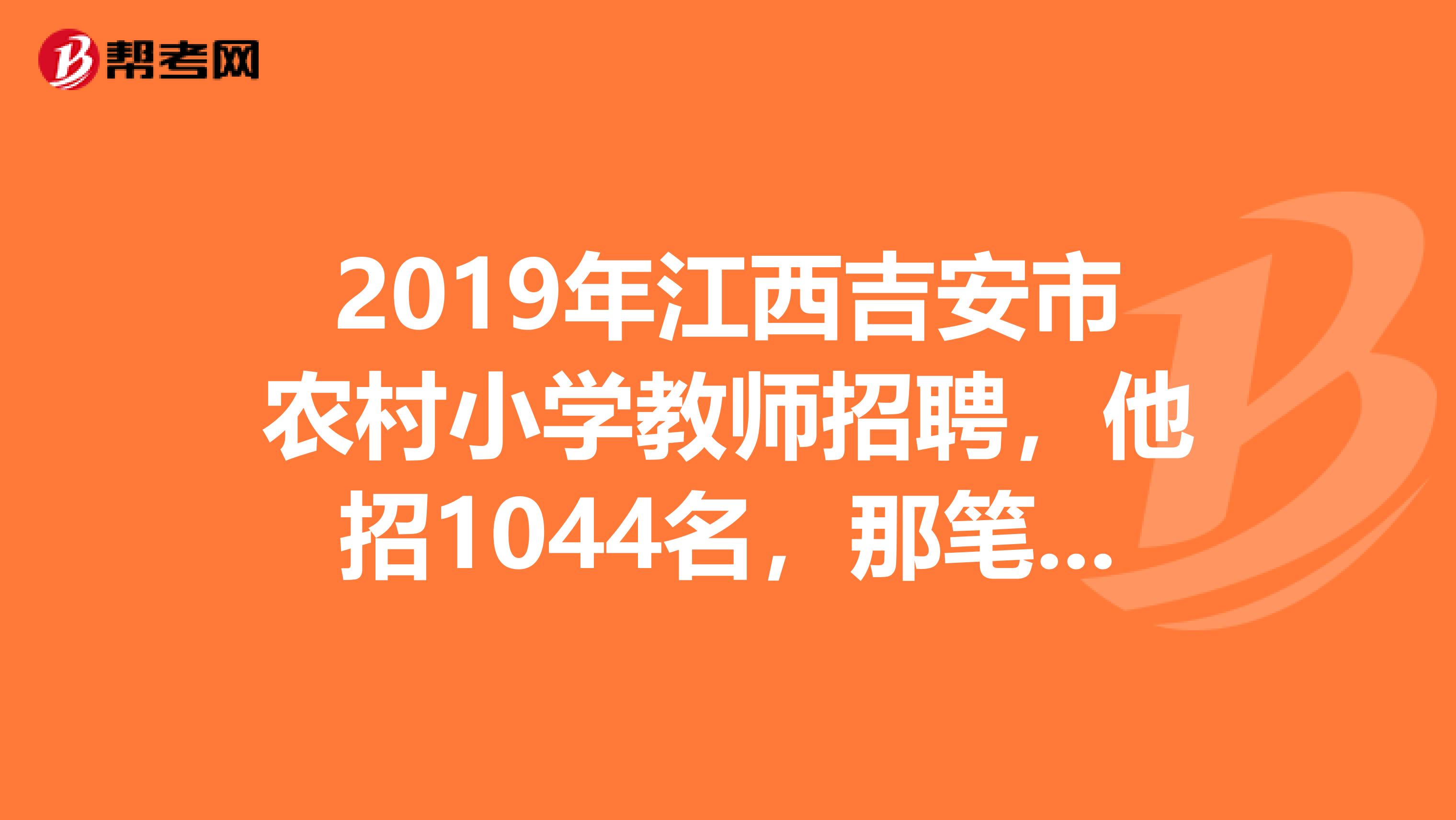 2019年江西吉安市农村小学教师招聘,他招1044名,那笔试什么时候出成绩呢?在哪查询笔试成绩?