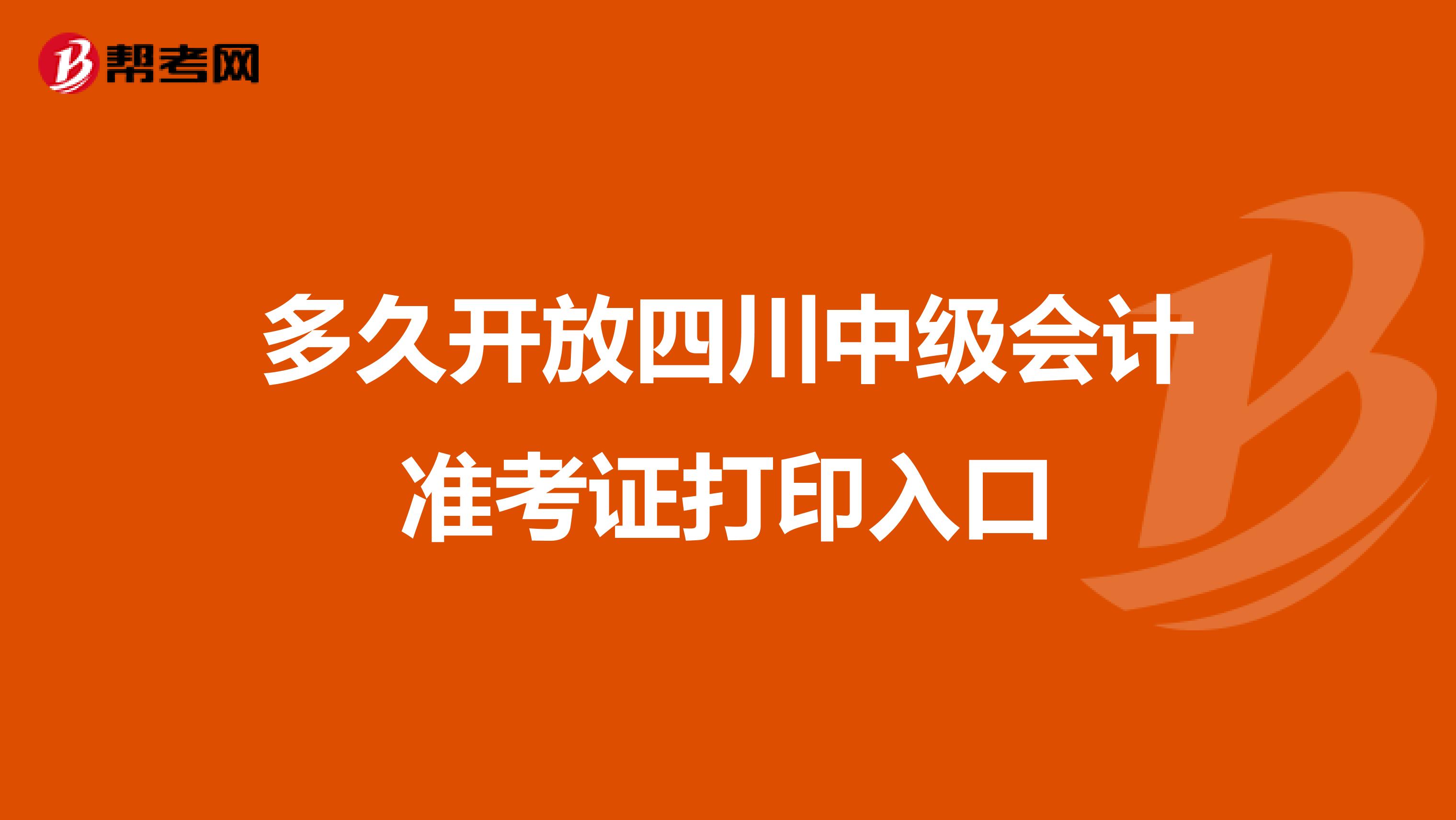 多久开放四川中级会计准考证打印入口