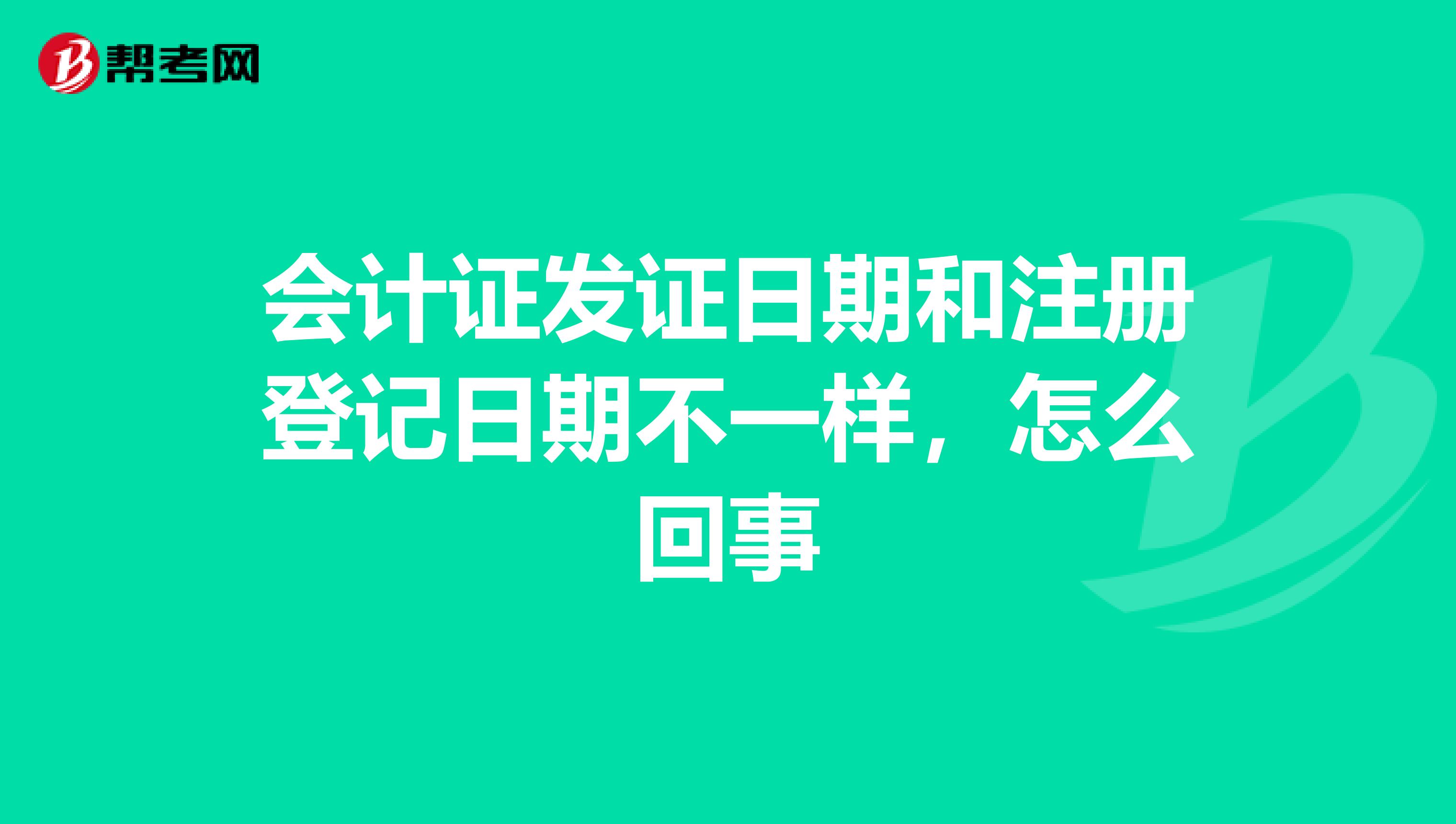 会计证发证日期和注册登记日期不一样，怎么回事