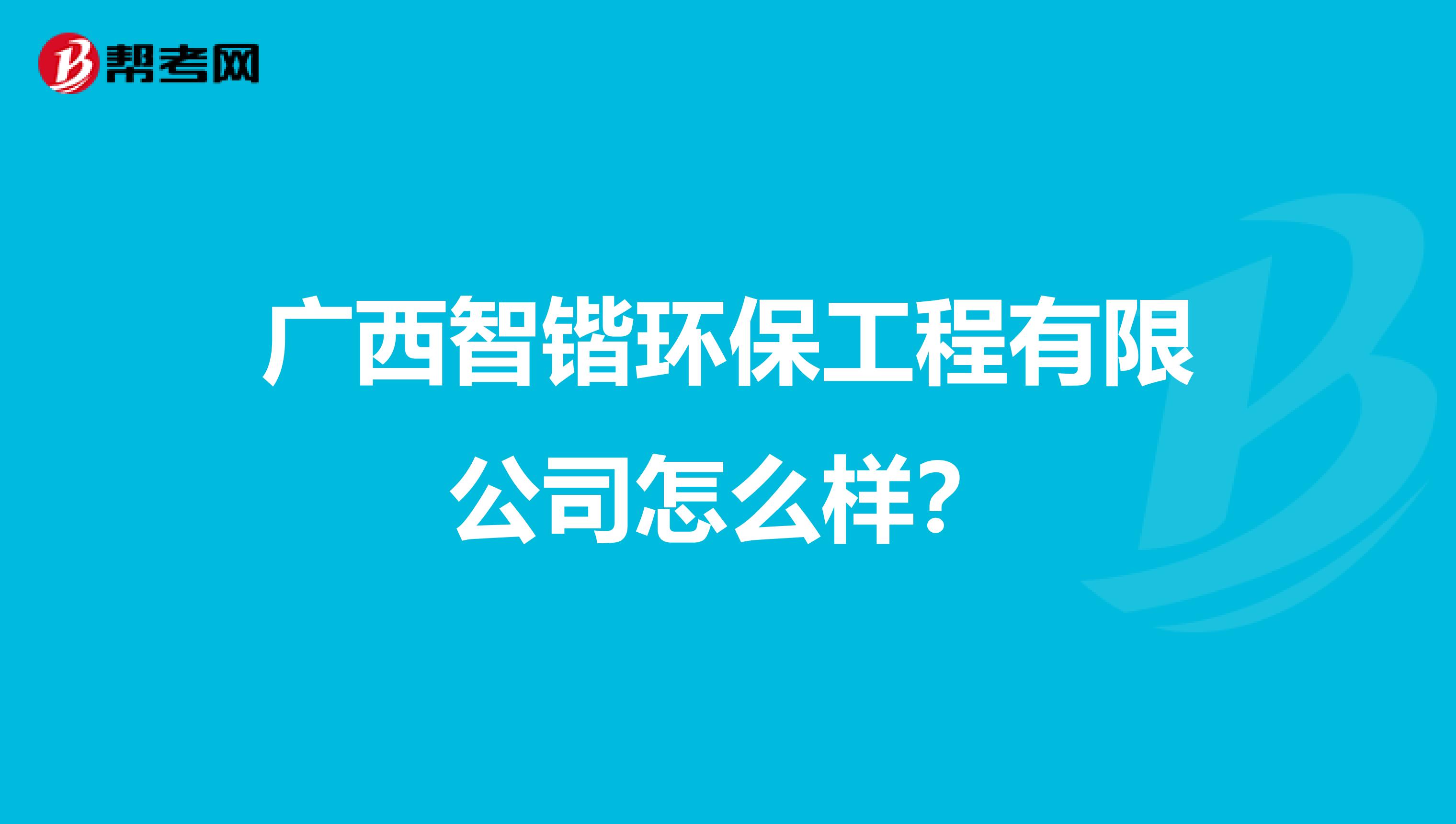 广西智锴环保工程有限公司怎么样？