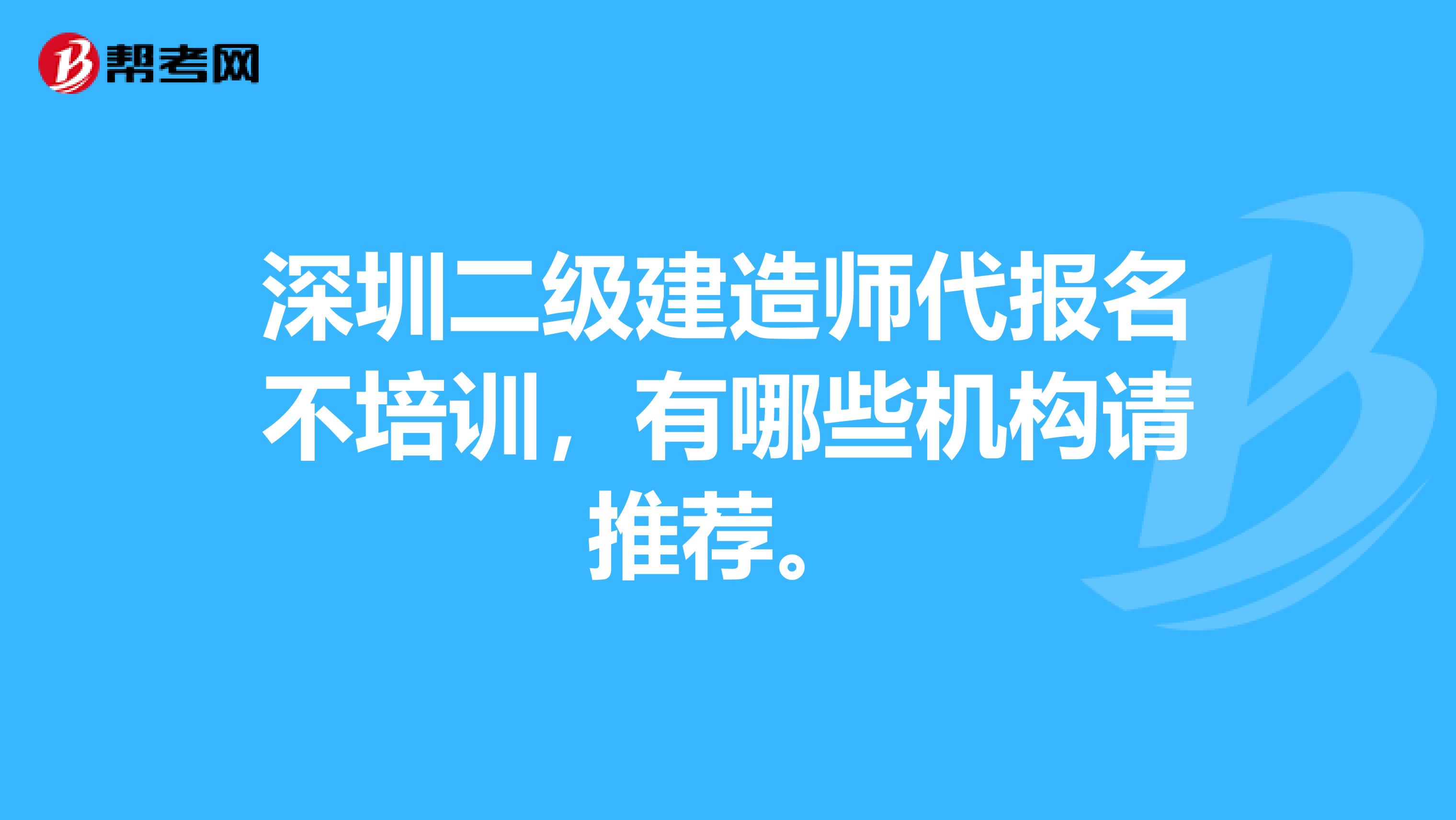 深圳二级建造师代报名不培训，有哪些机构请推荐。