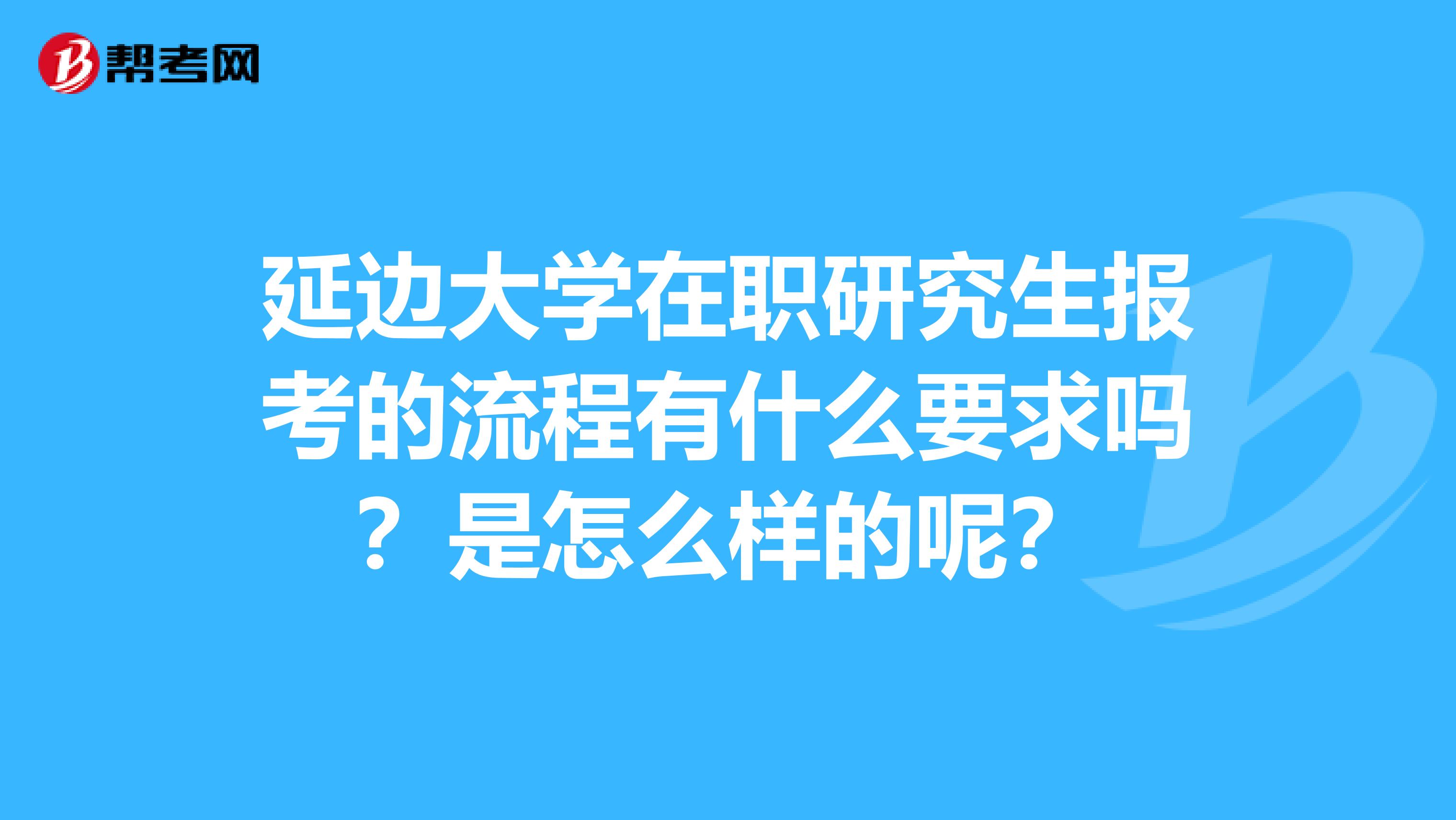 延边大学在职研究生报考的流程有什么要求吗?是怎么样的呢?