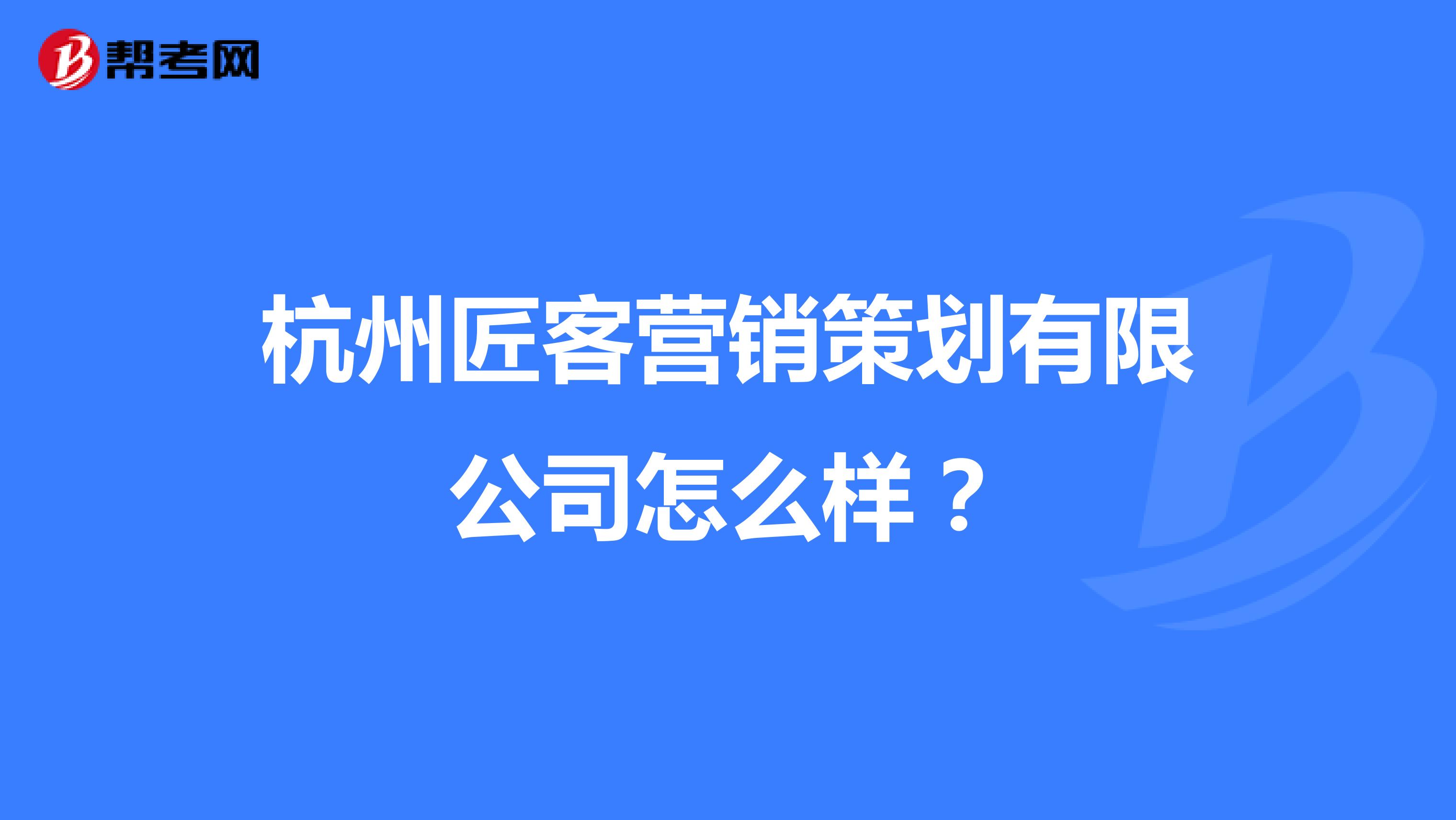 杭州匠客营销策划有限公司怎么样？