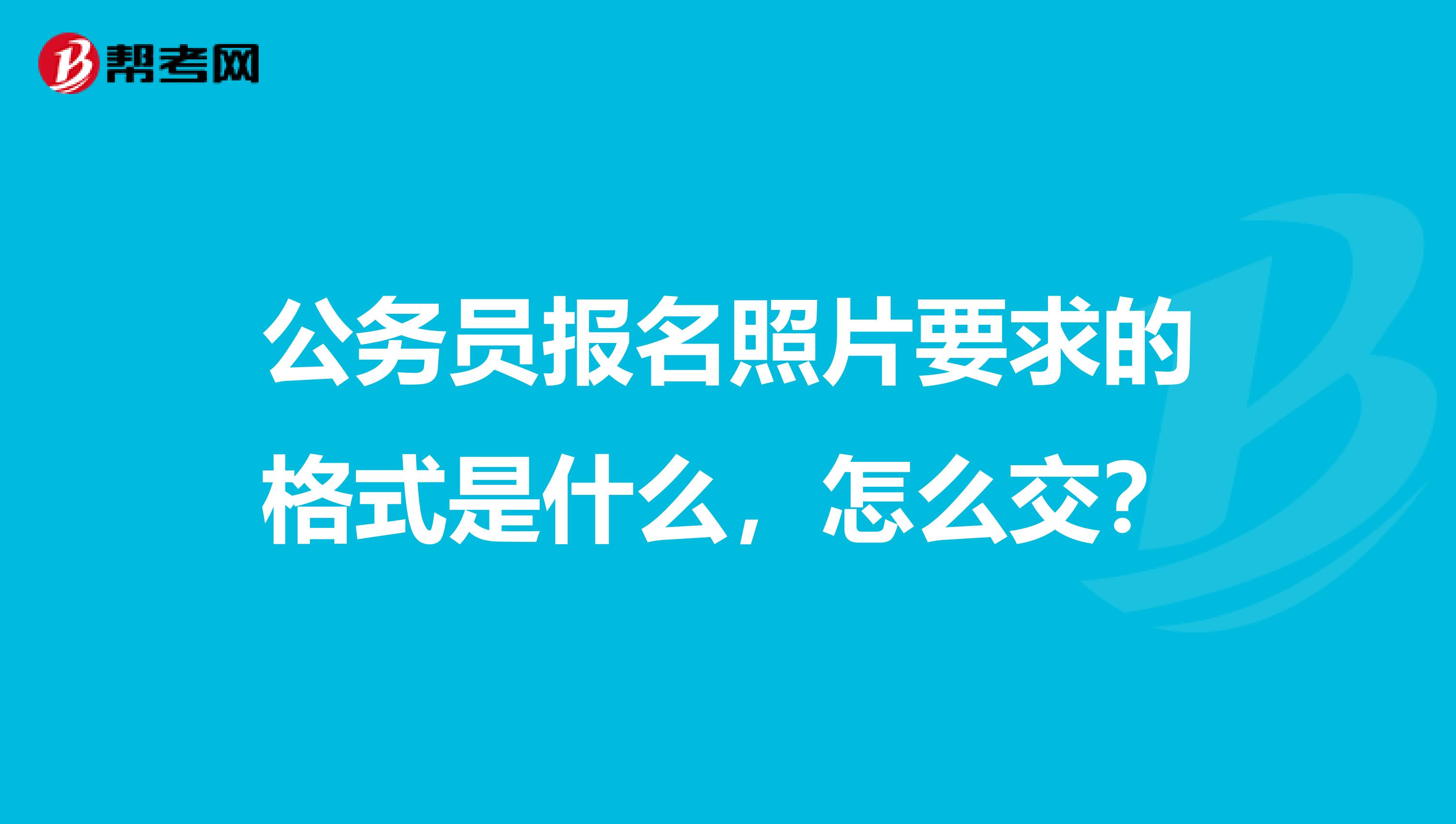 公务员报名照片要求的格式是什么,怎么交?