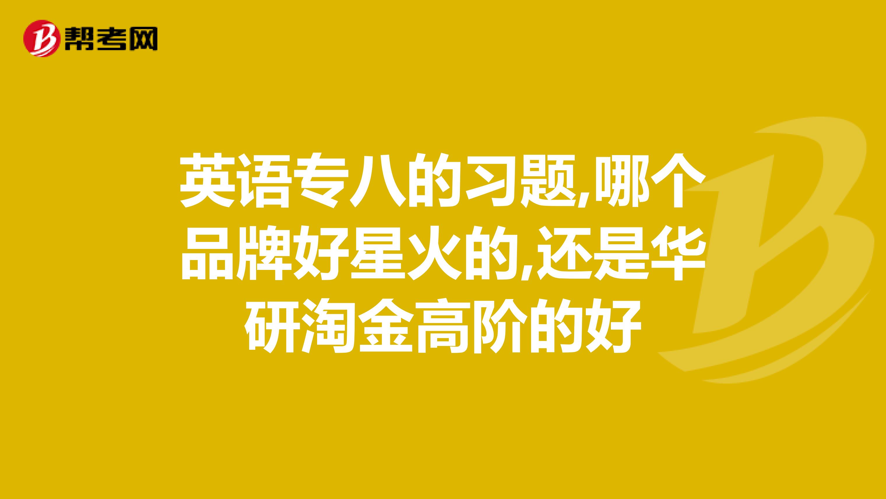 英语专八的习题,哪个品牌好星火的,还是华研淘金高阶的好