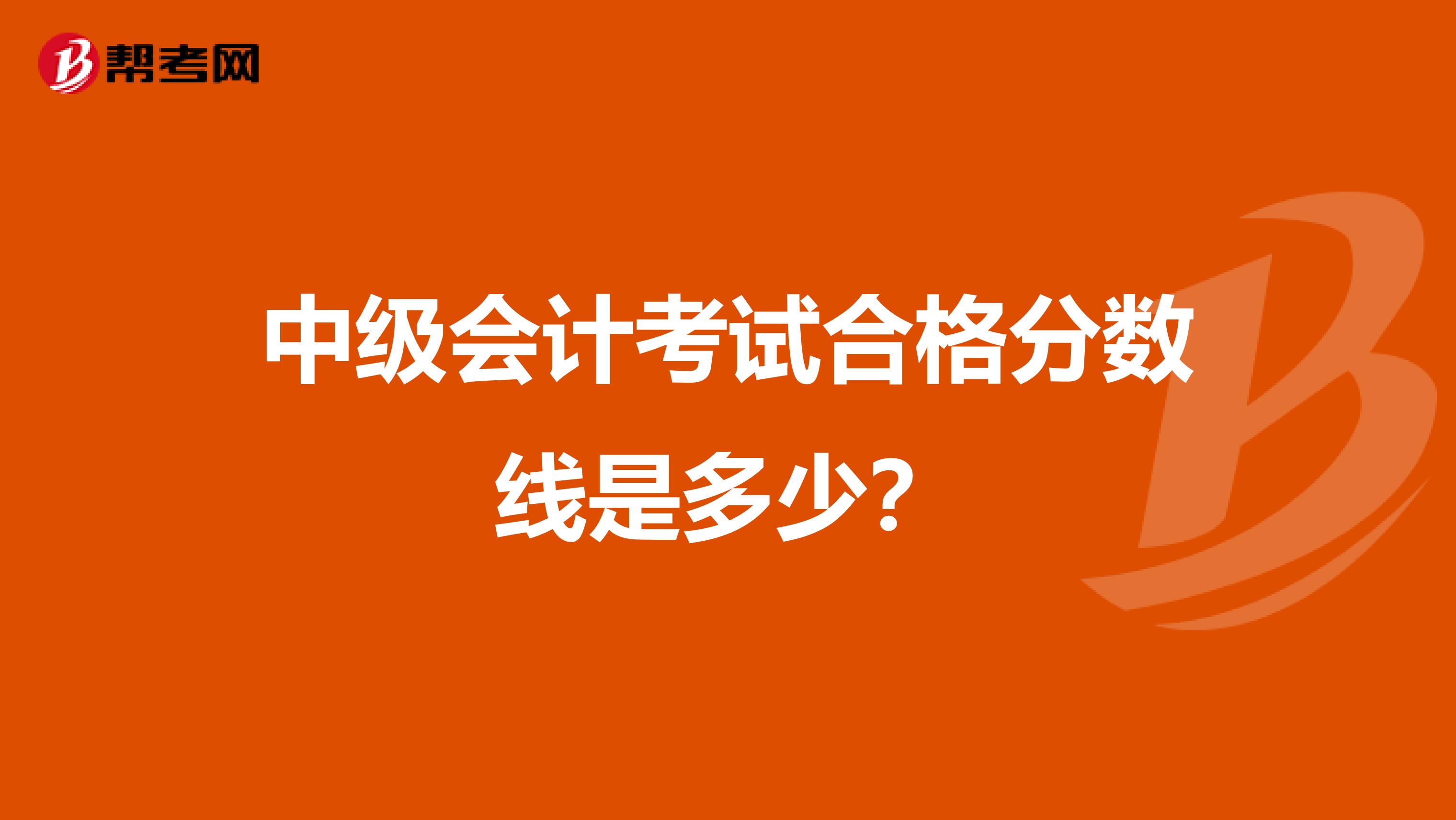 中级会计考试合格分数线是多少?