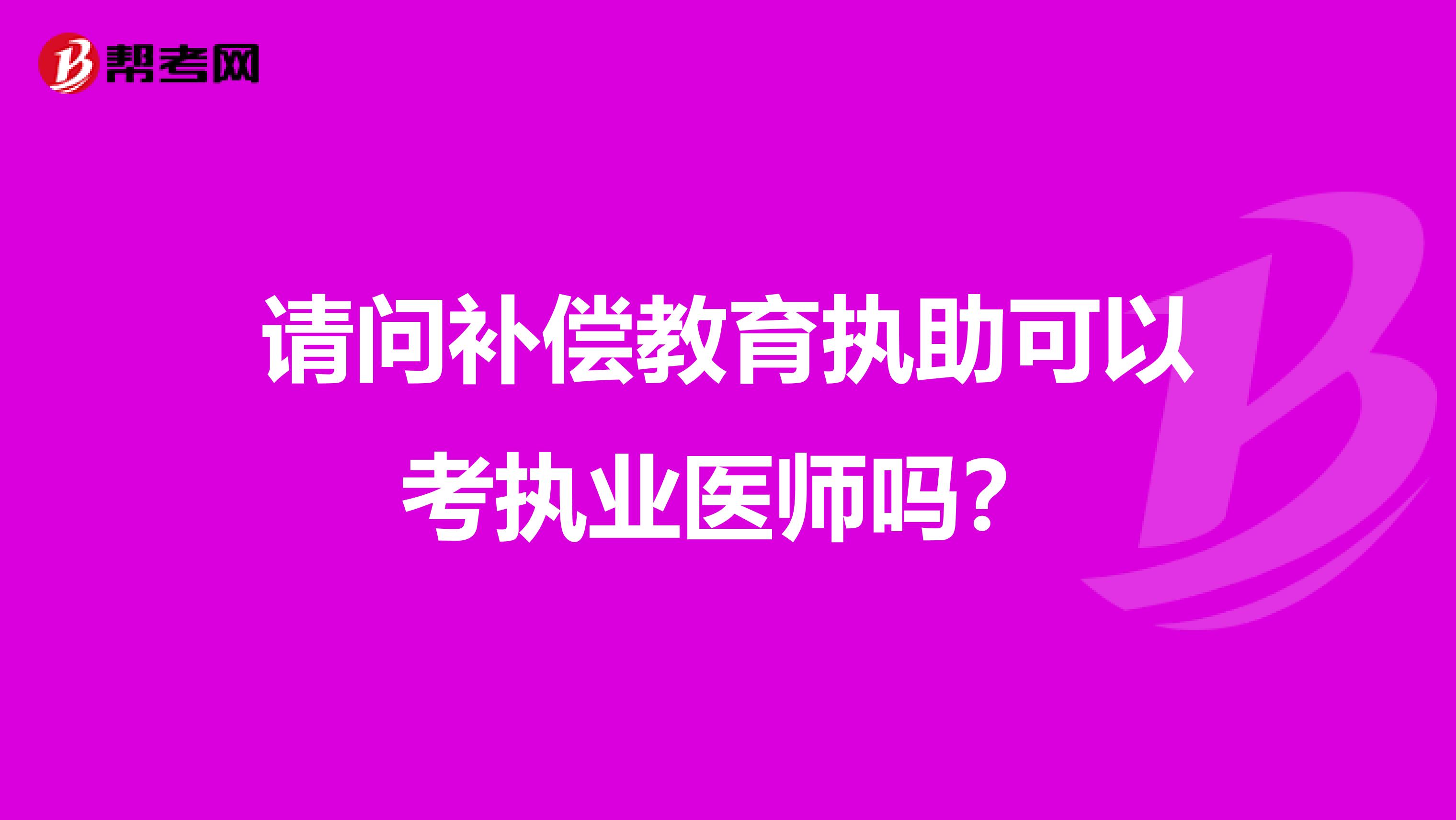 请问补偿教育执助可以考执业医师吗?