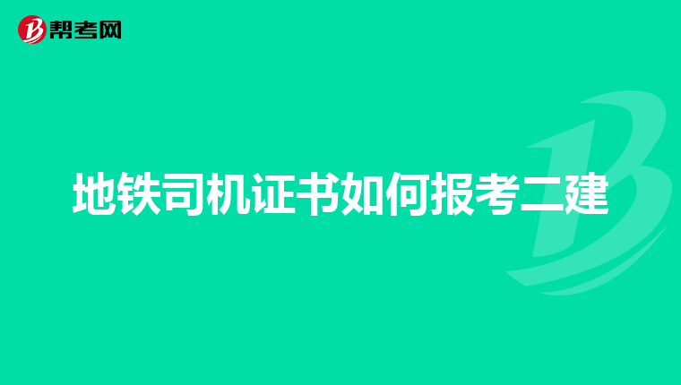 地铁司机证书如何报考二建