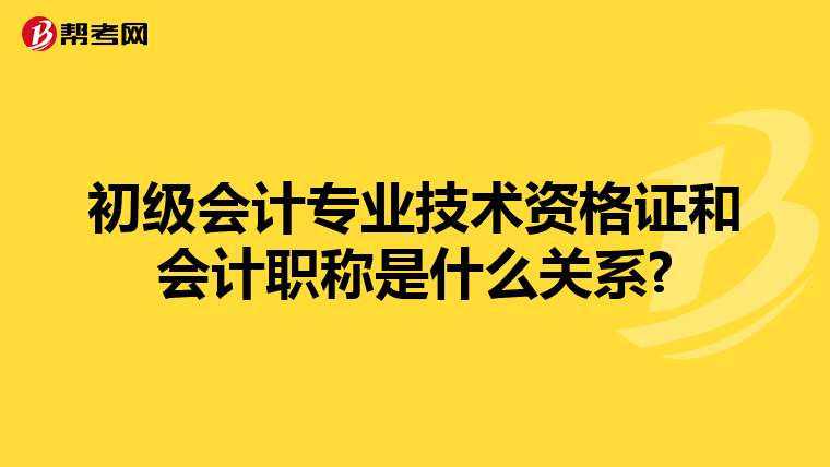 初级会计专业技术资格证和会计职称是什么关系?