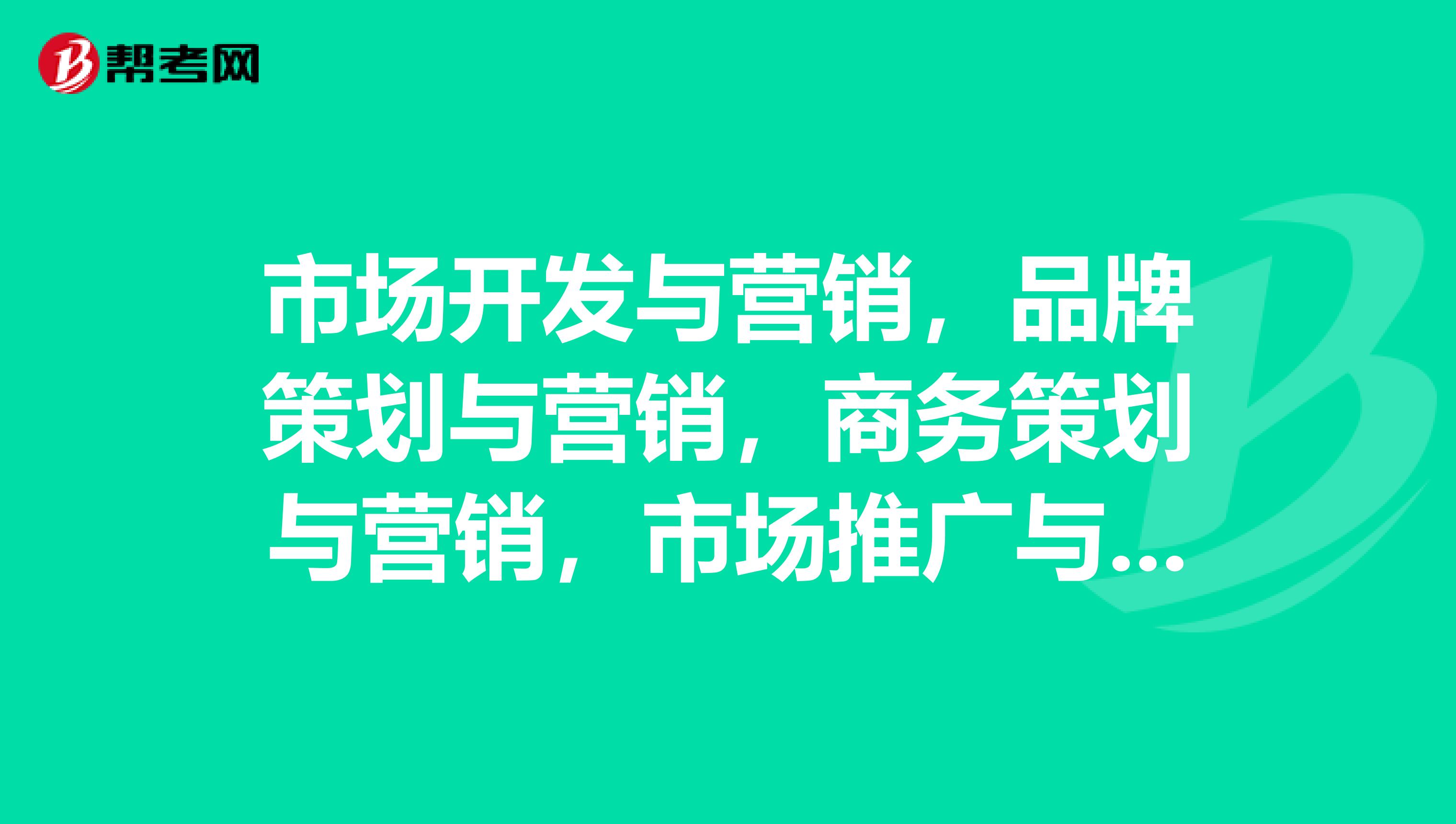 市场开发与营销，品牌策划与营销，商务策划与营销，市场推广与营销管理，学哪个好？