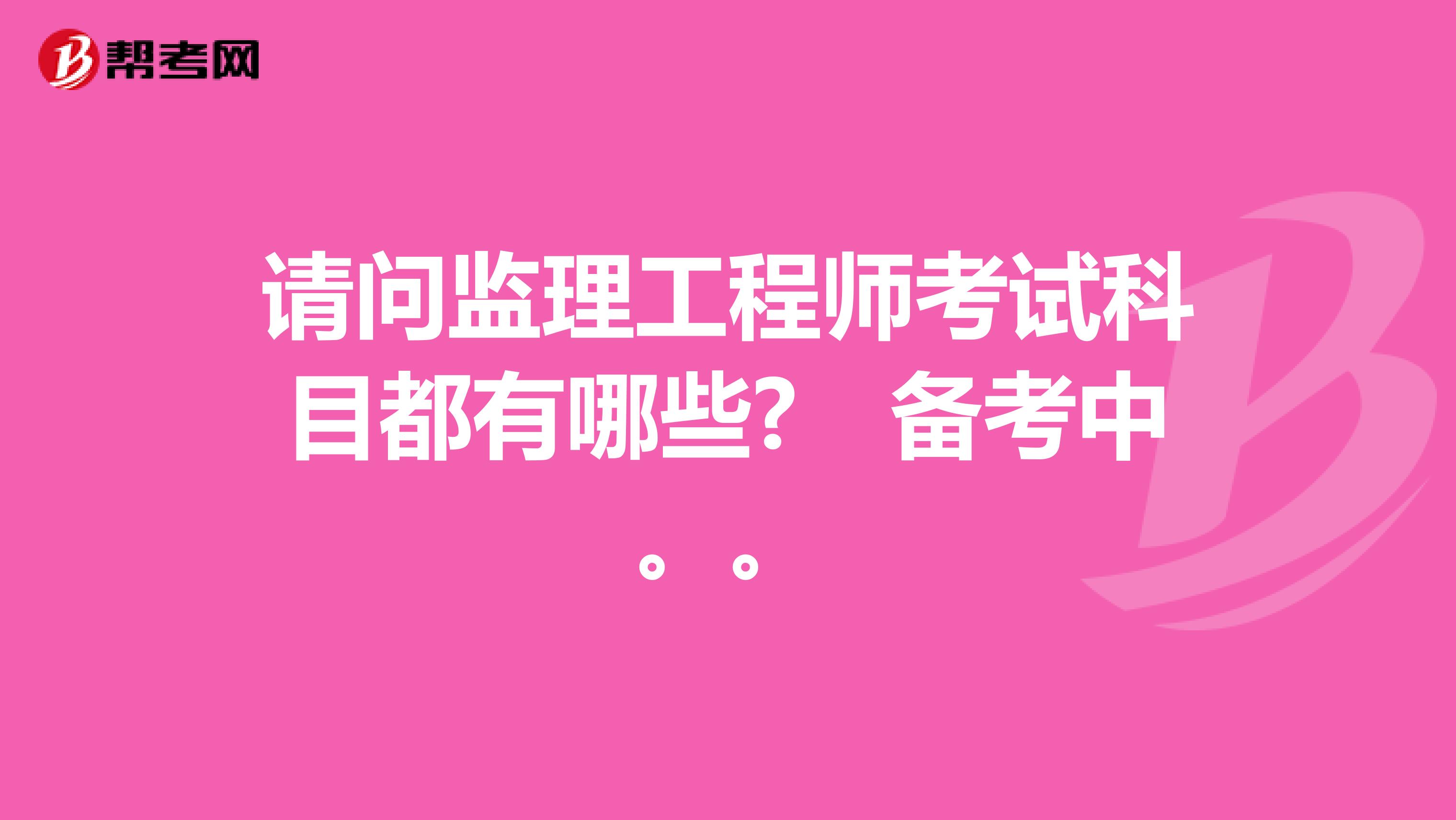 请问监理工程师考试科目都有哪些?　备考中。。