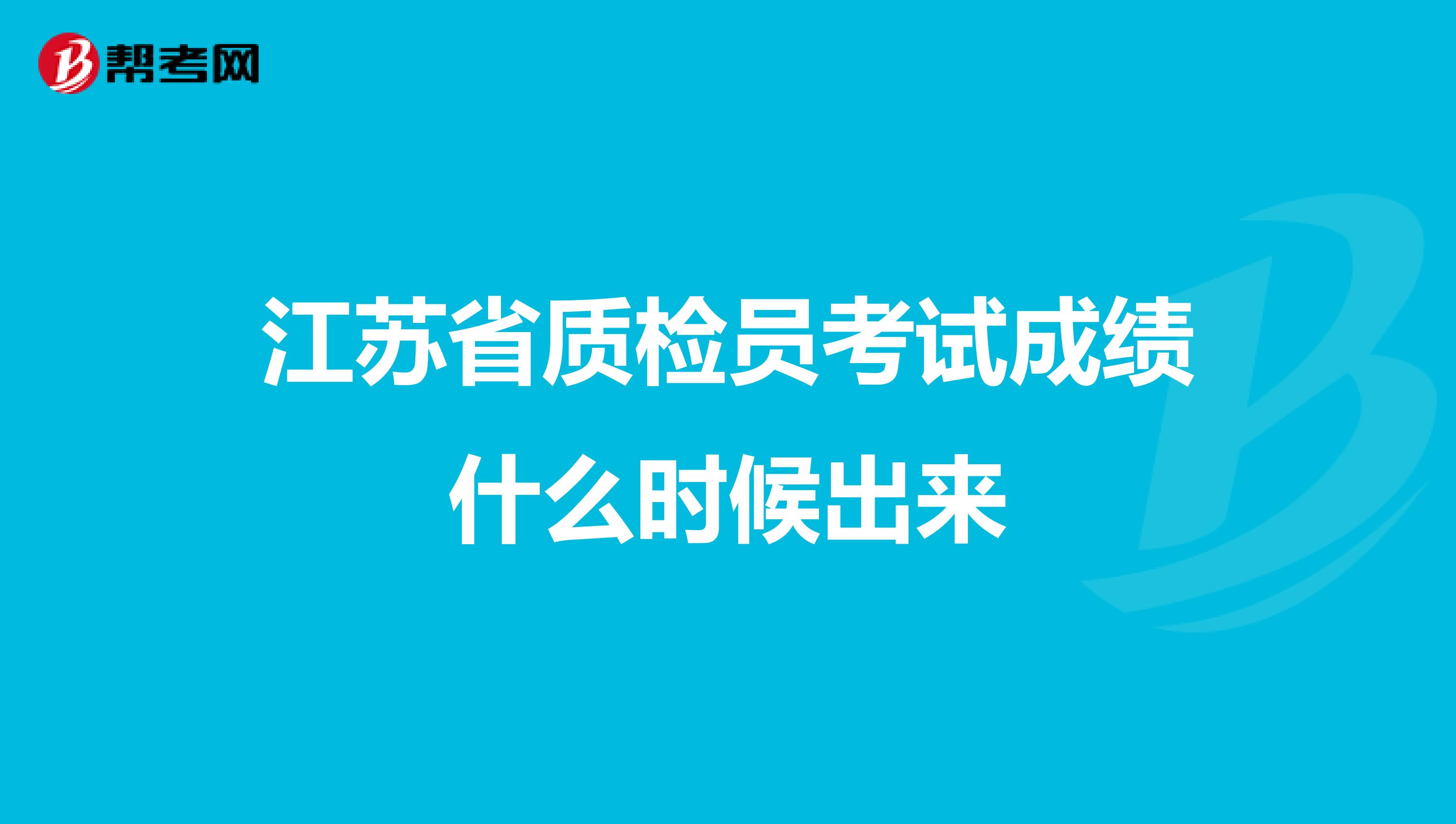 江苏省质检员考试成绩什么时候出来