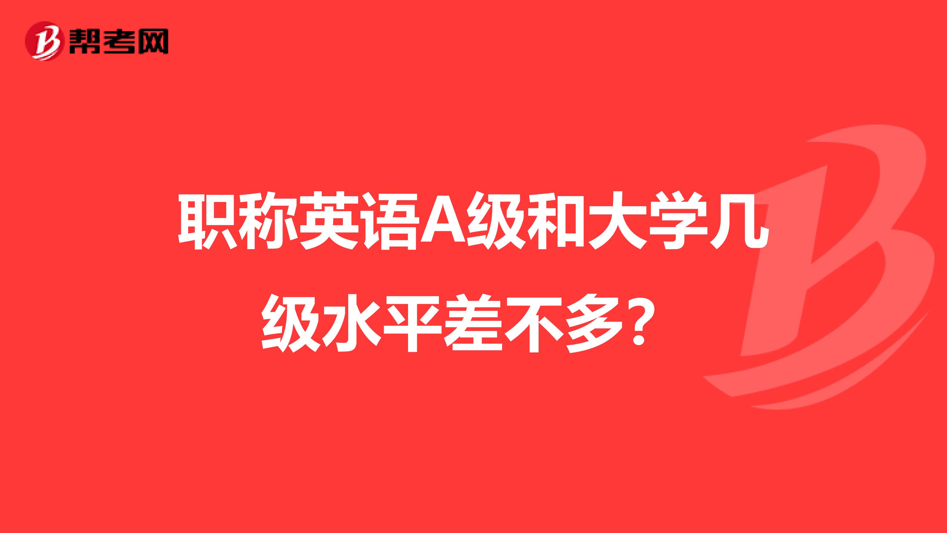 职称英语A级和大学几级水平差不多？