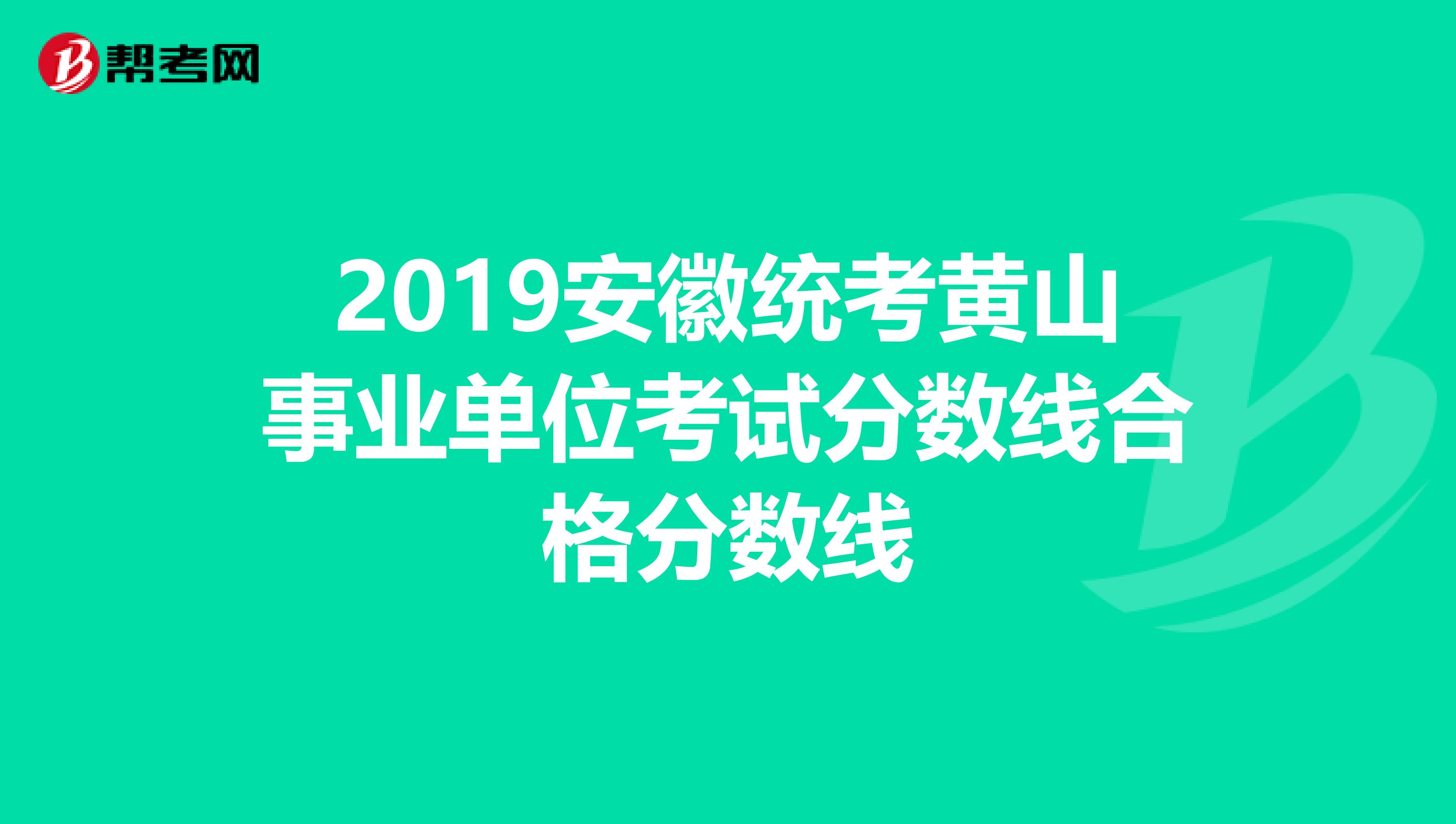 2019安徽统考黄山事业单位考试分数线合格分数线