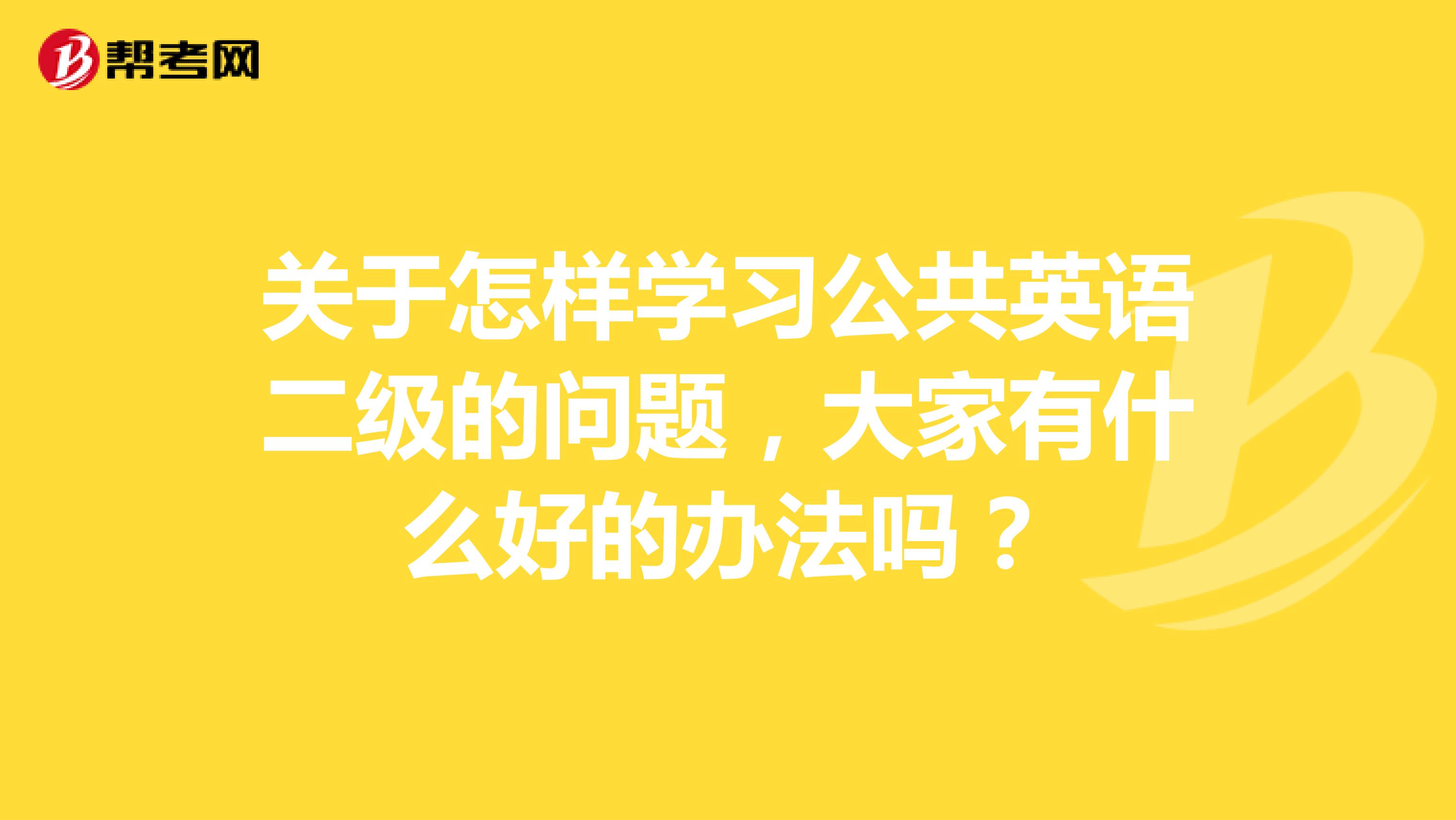 关于怎样学习公共英语二级的问题，大家有什么好的办法吗？