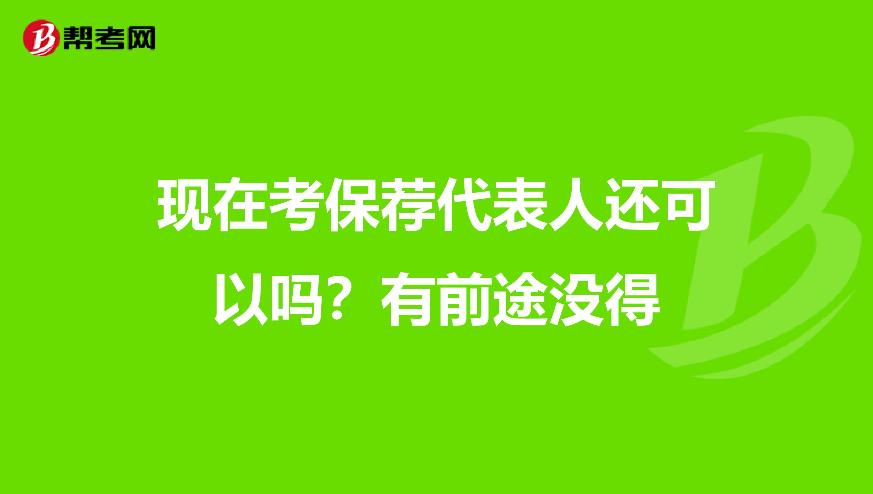 现在考保荐代表人还可以吗?有前途没得