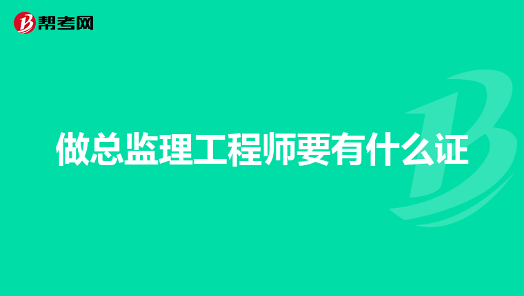 做总监理工程师要有什么证
