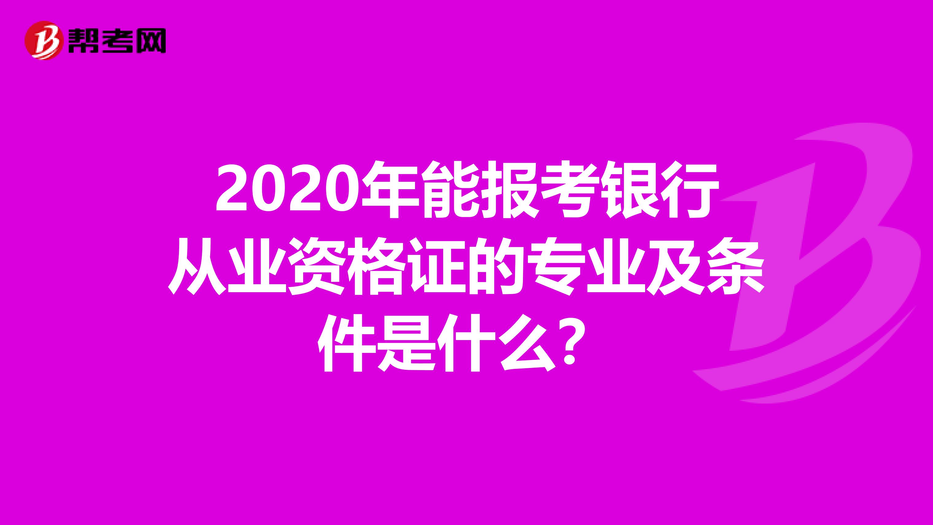 2020年能报考银行从业资格证的专业及条件是什么？