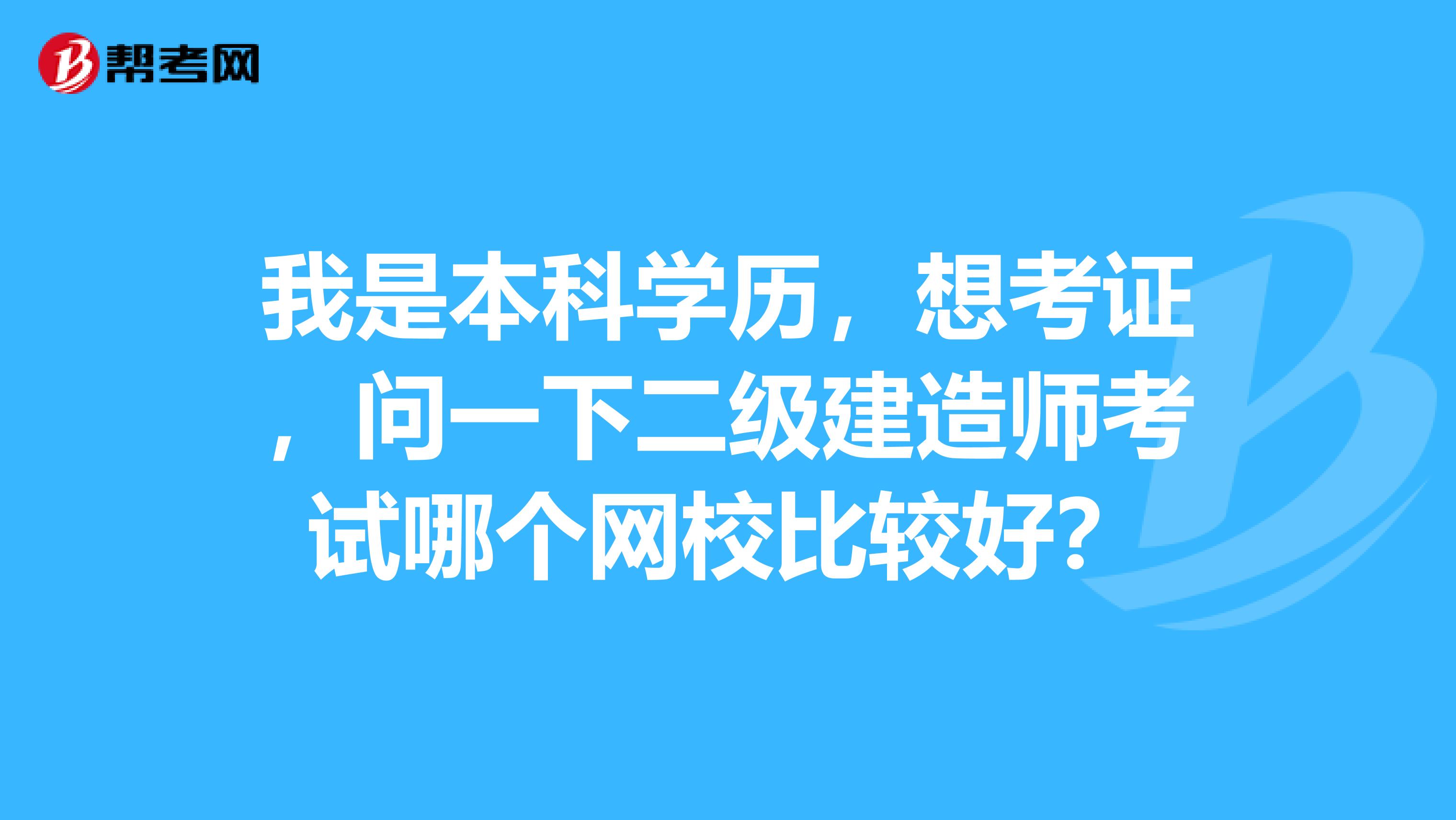 我是本科學歷，想考證，問一下二級建造師考試哪個網校比較好？