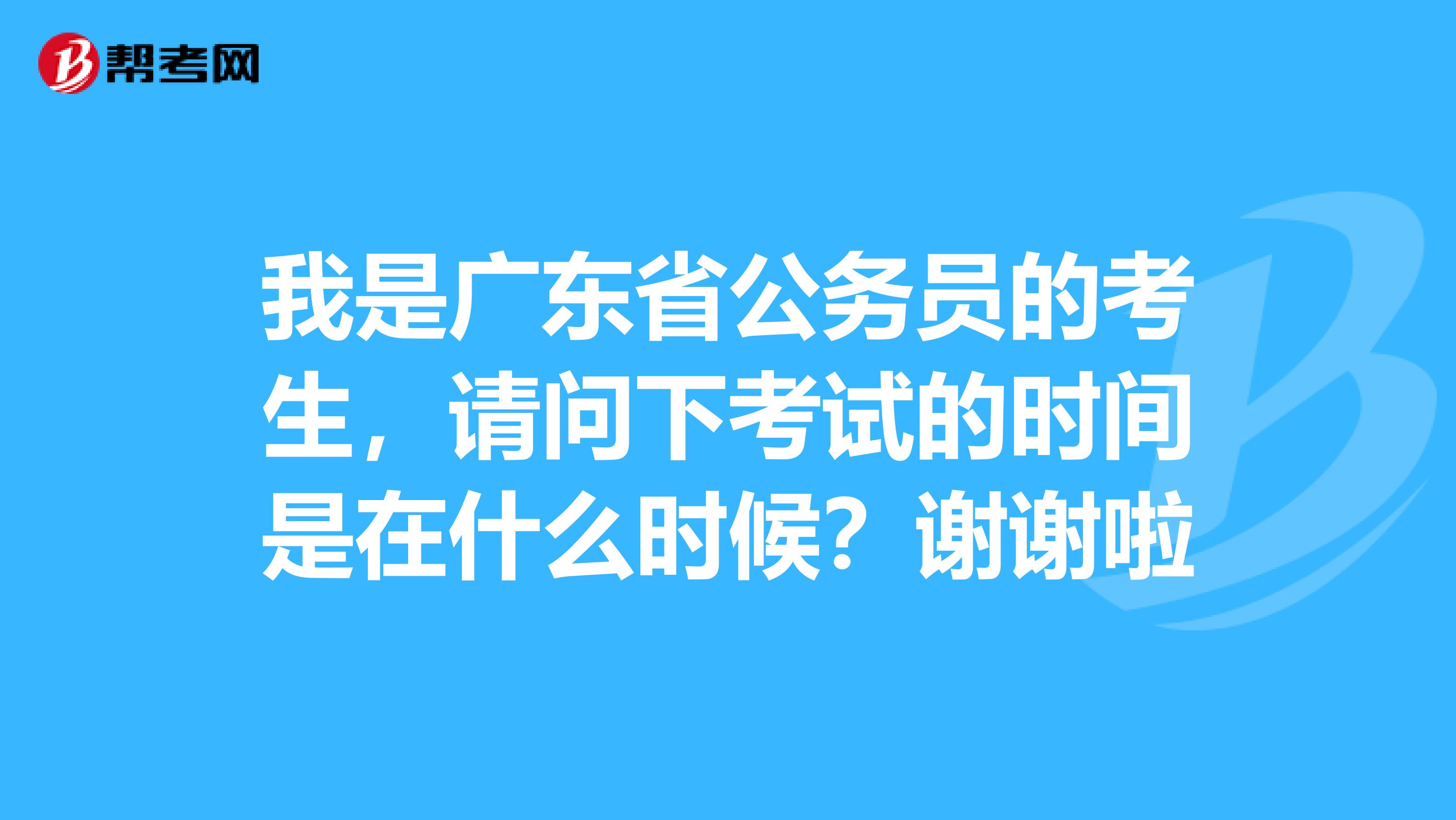 我是广东省公务员的考生,请问下考试的时间是在什么时候?谢谢啦