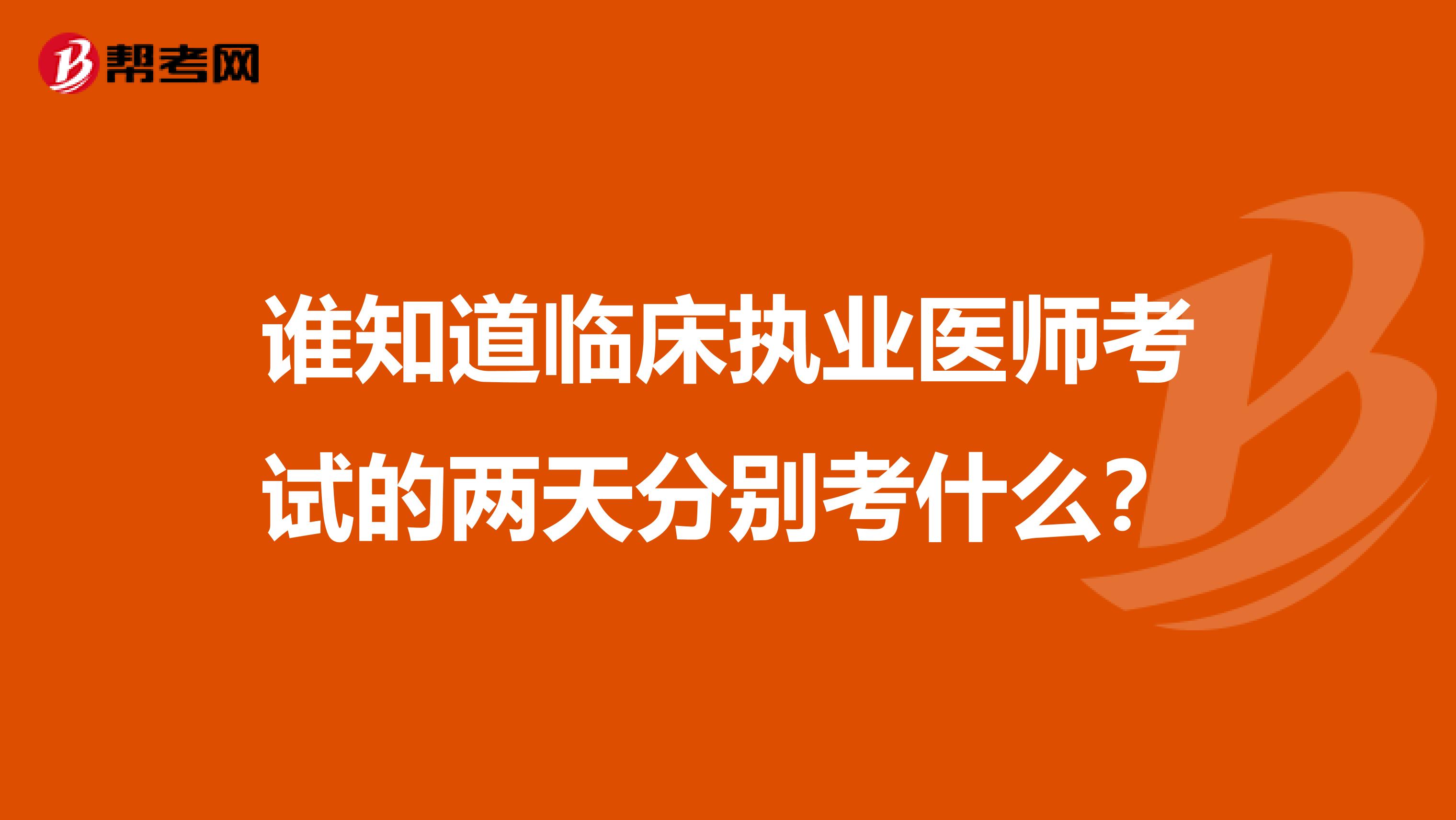 谁知道临床执业医师考试的两天分别考什么？