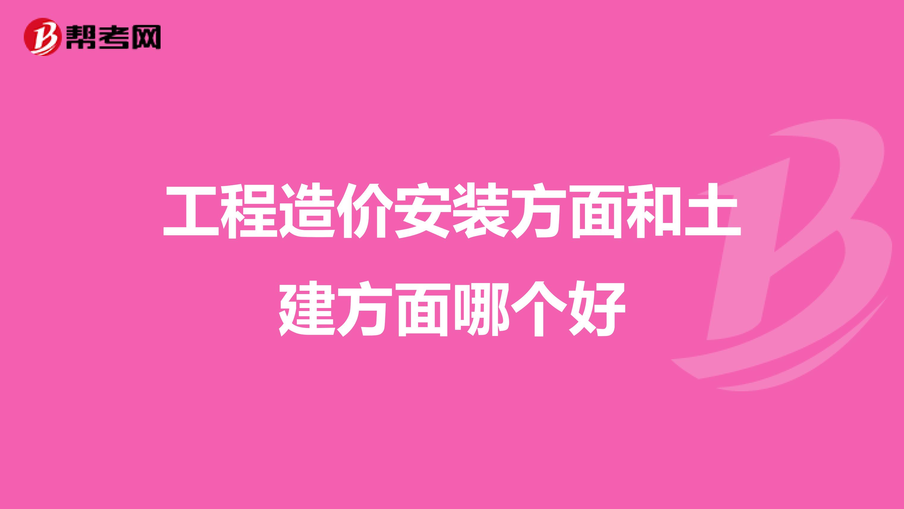 工程造價安裝方面和土建方面哪個好