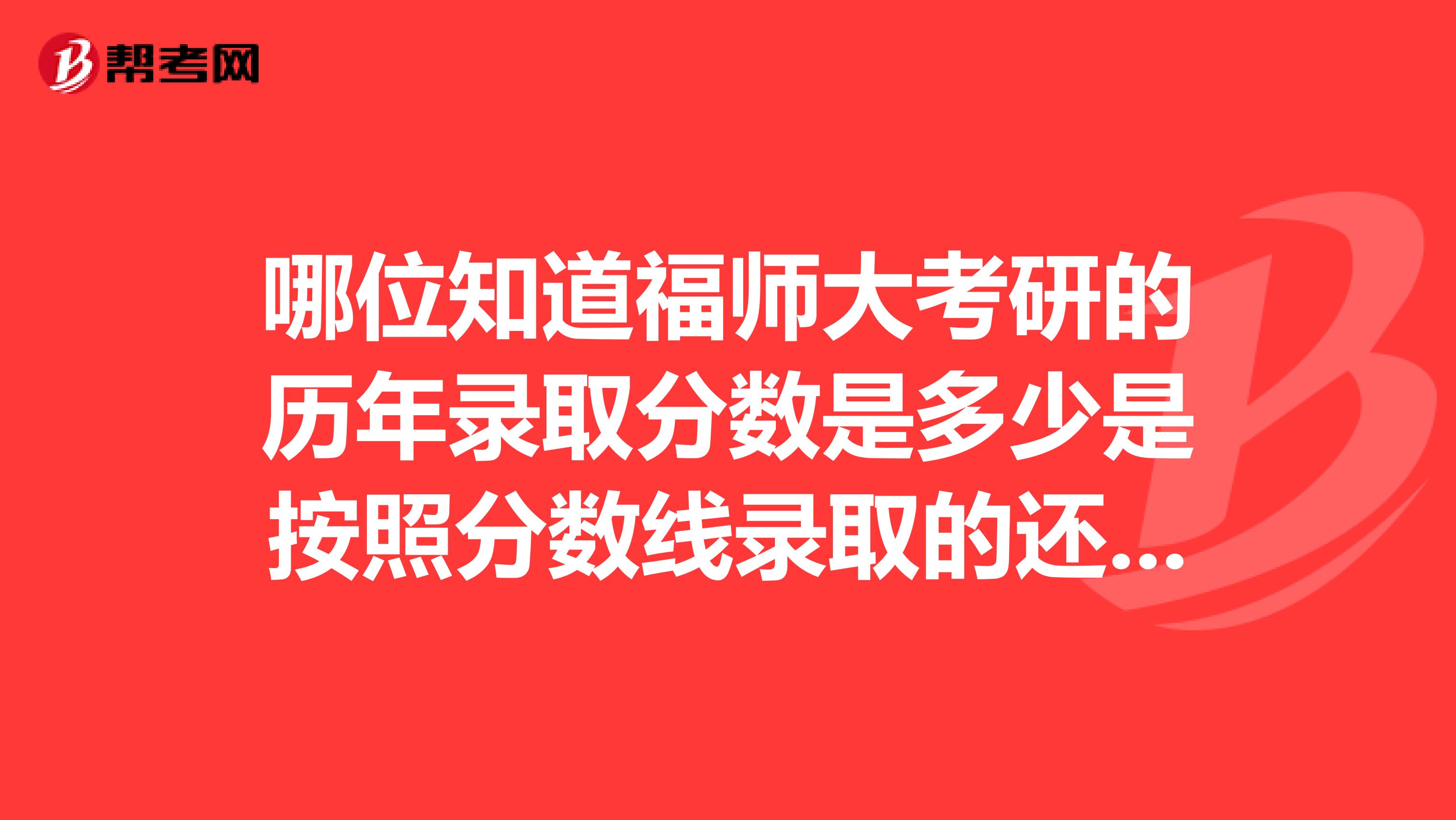 哪位知道福师大考研的历年录取分数是多少是按照分数线录取的还是比公布的分数线要高呢