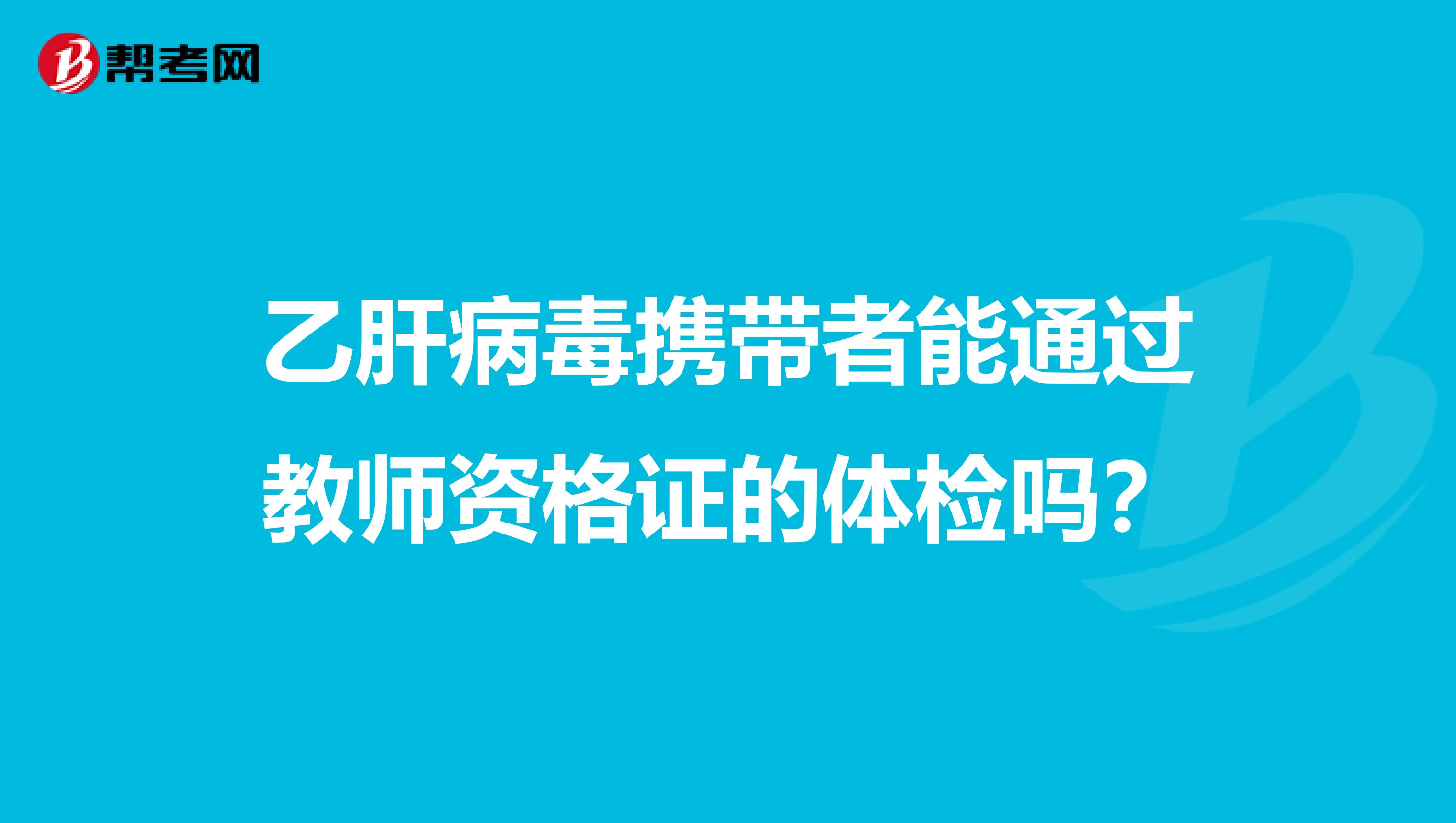 乙肝病毒携带者能通过教师资格证的体检吗?