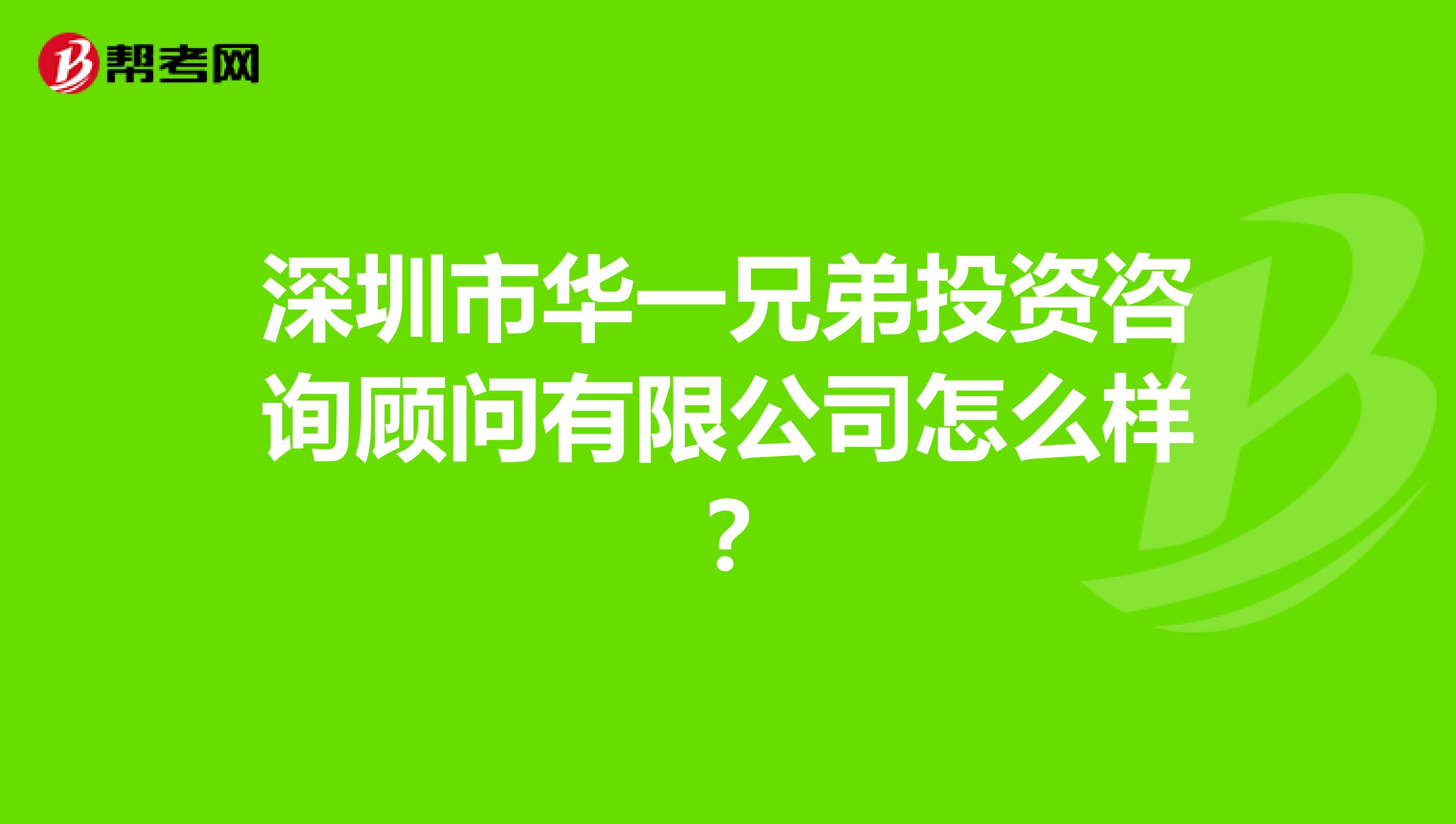 深圳市华一兄弟投资咨询顾问有限公司怎么样?