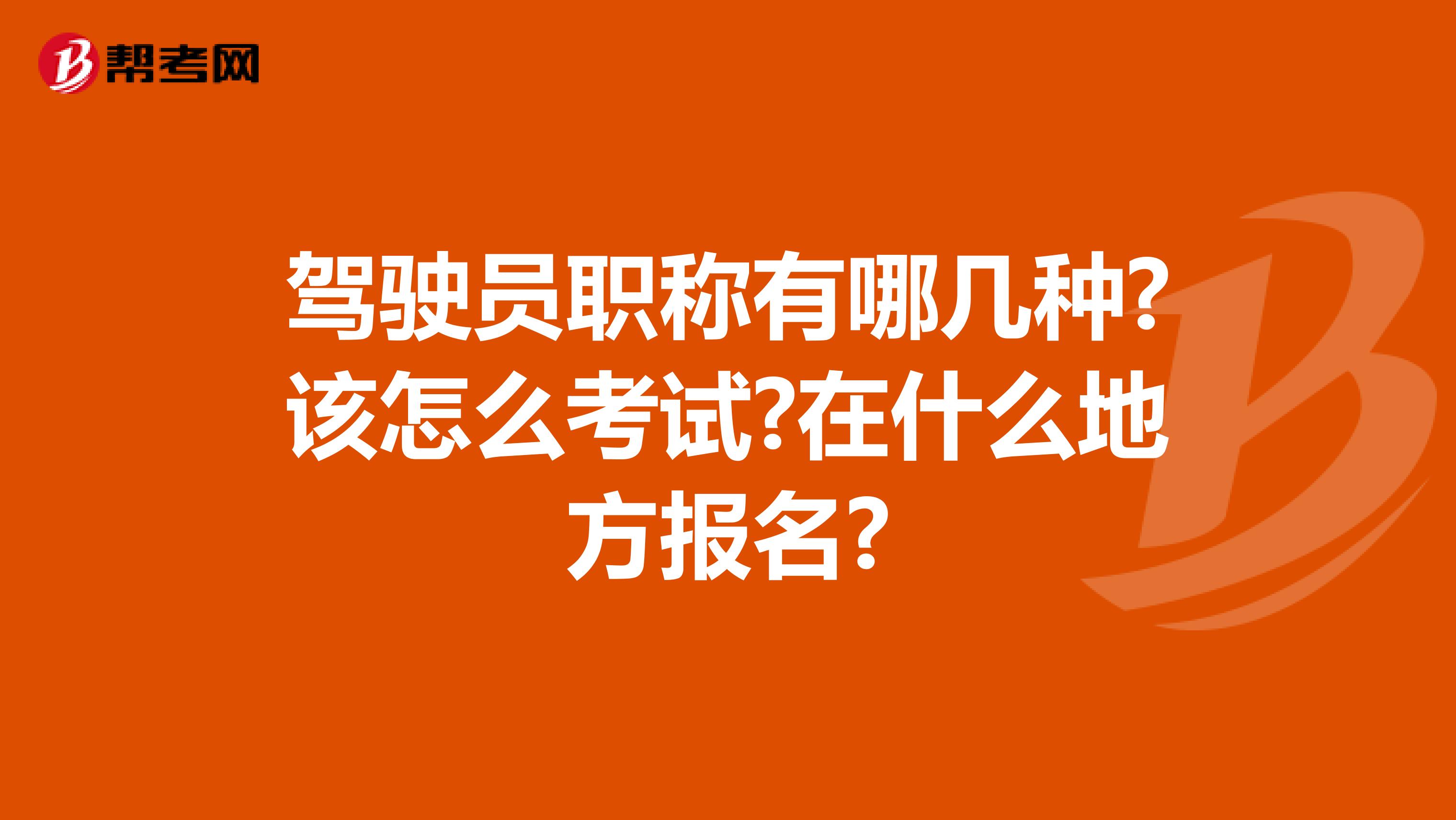 驾驶员职称有哪几种?该怎么考试?在什么地方报名?