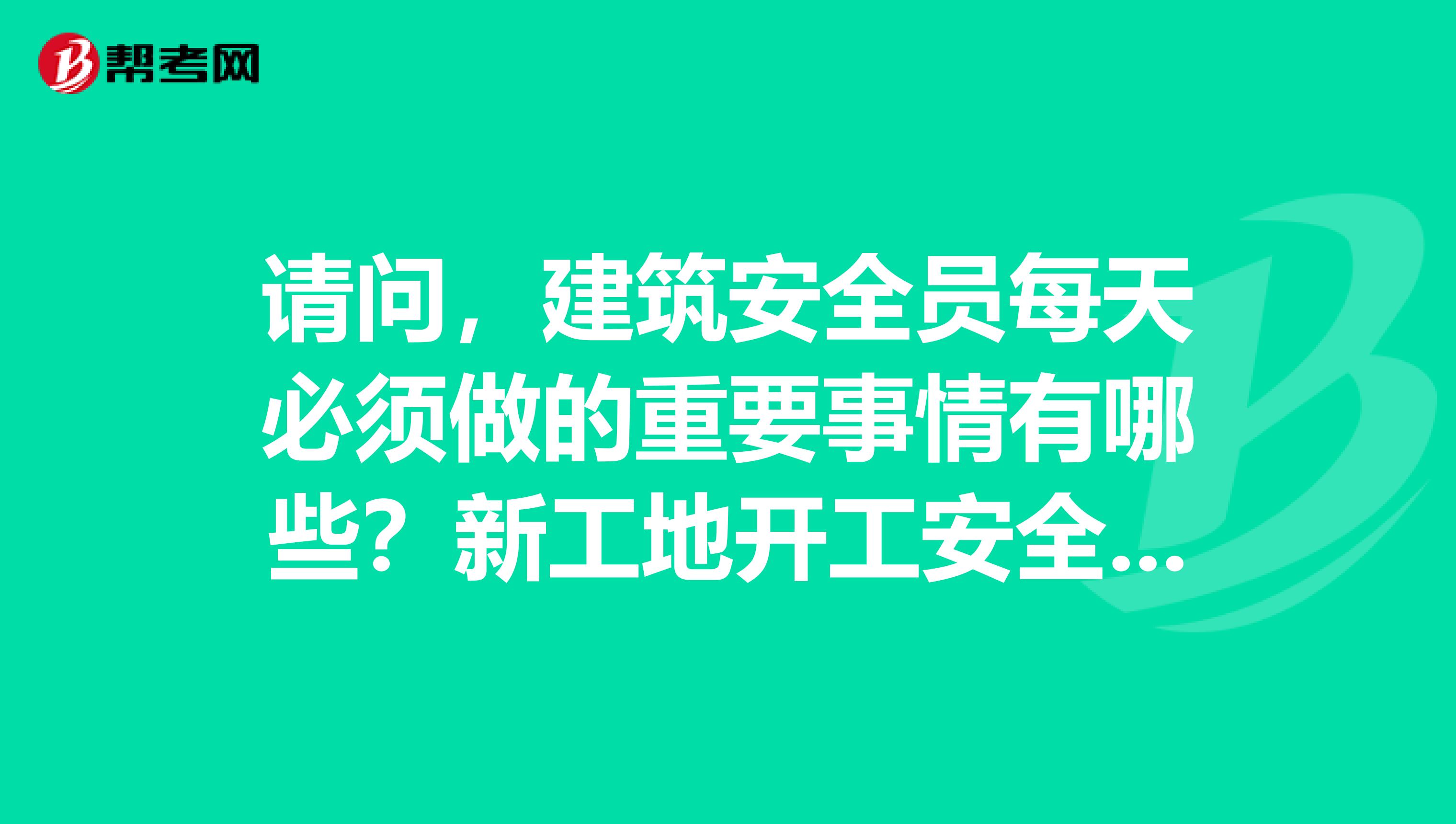 请问，建筑安全员每天必须做的重要事情有哪些？新工地开工安全员要做些什么？二级建造师带B是什么意思？谢谢