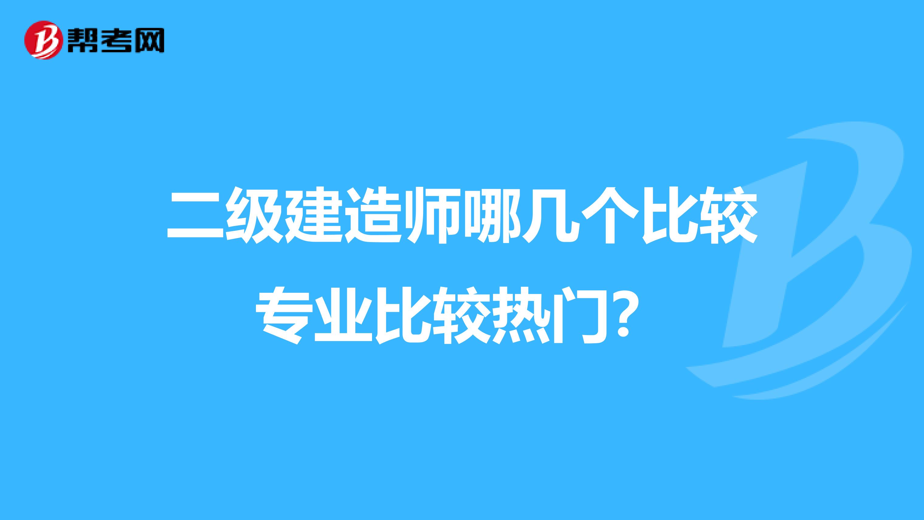 二级建造师哪几个比较专业比较热门?