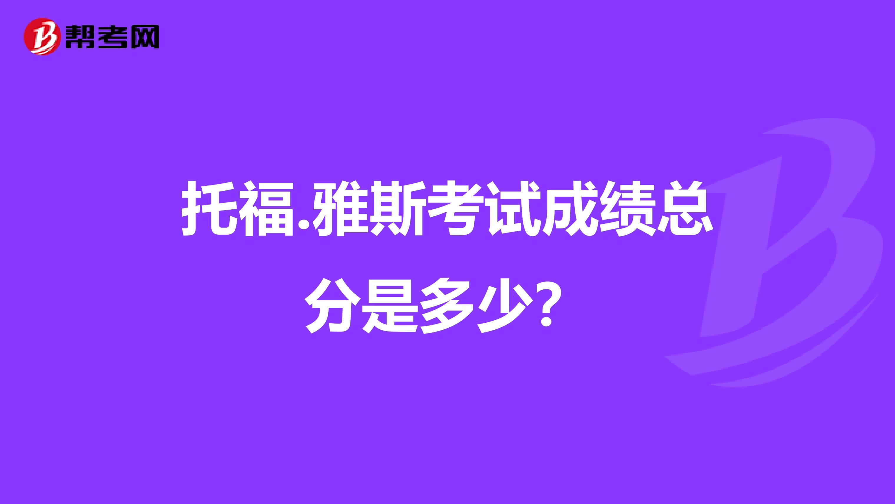 托福.雅斯考试成绩总分是多少?