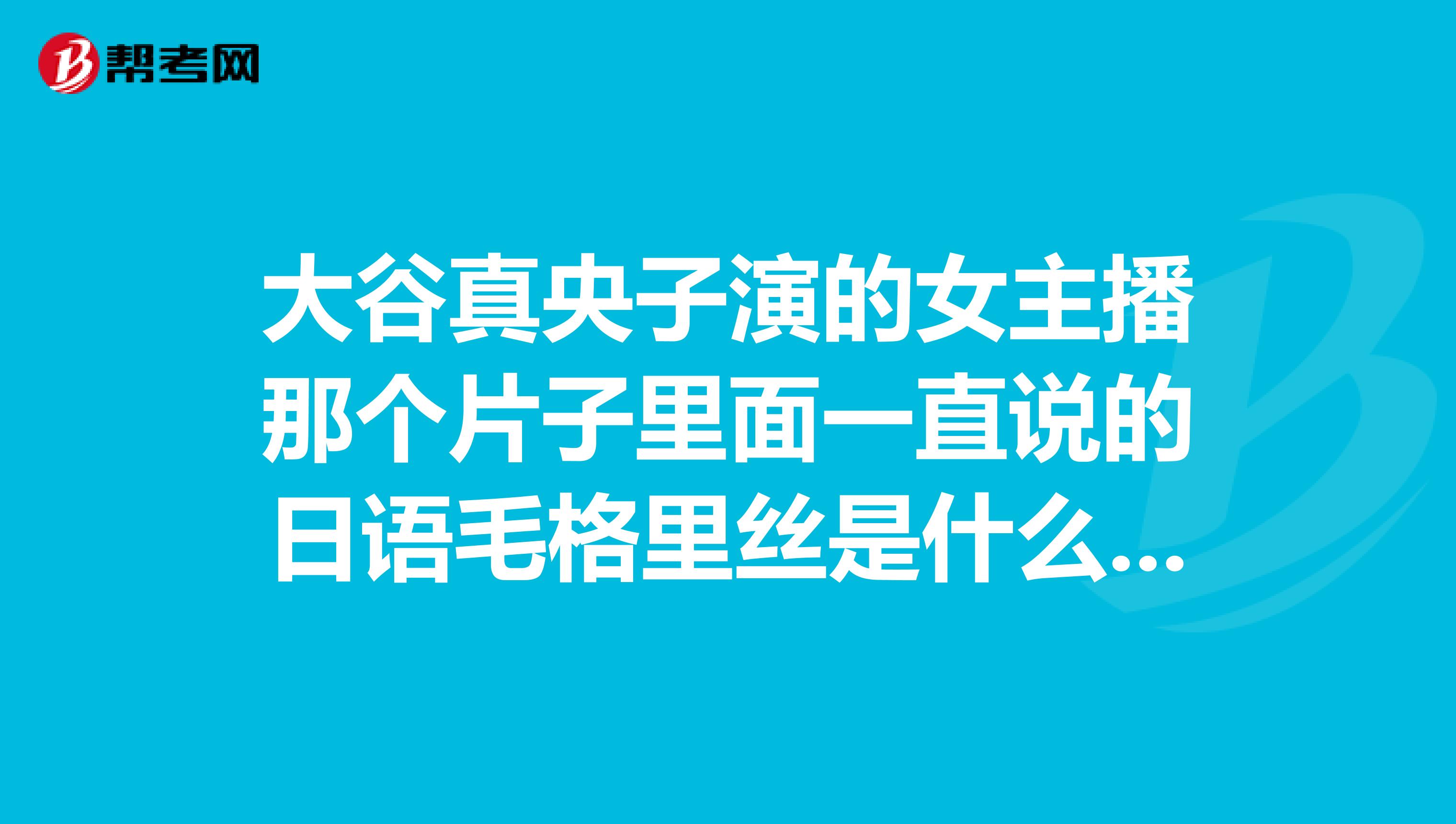 大谷真央子演的女主播那个片子里面一直说的日语毛格里丝是什么意思