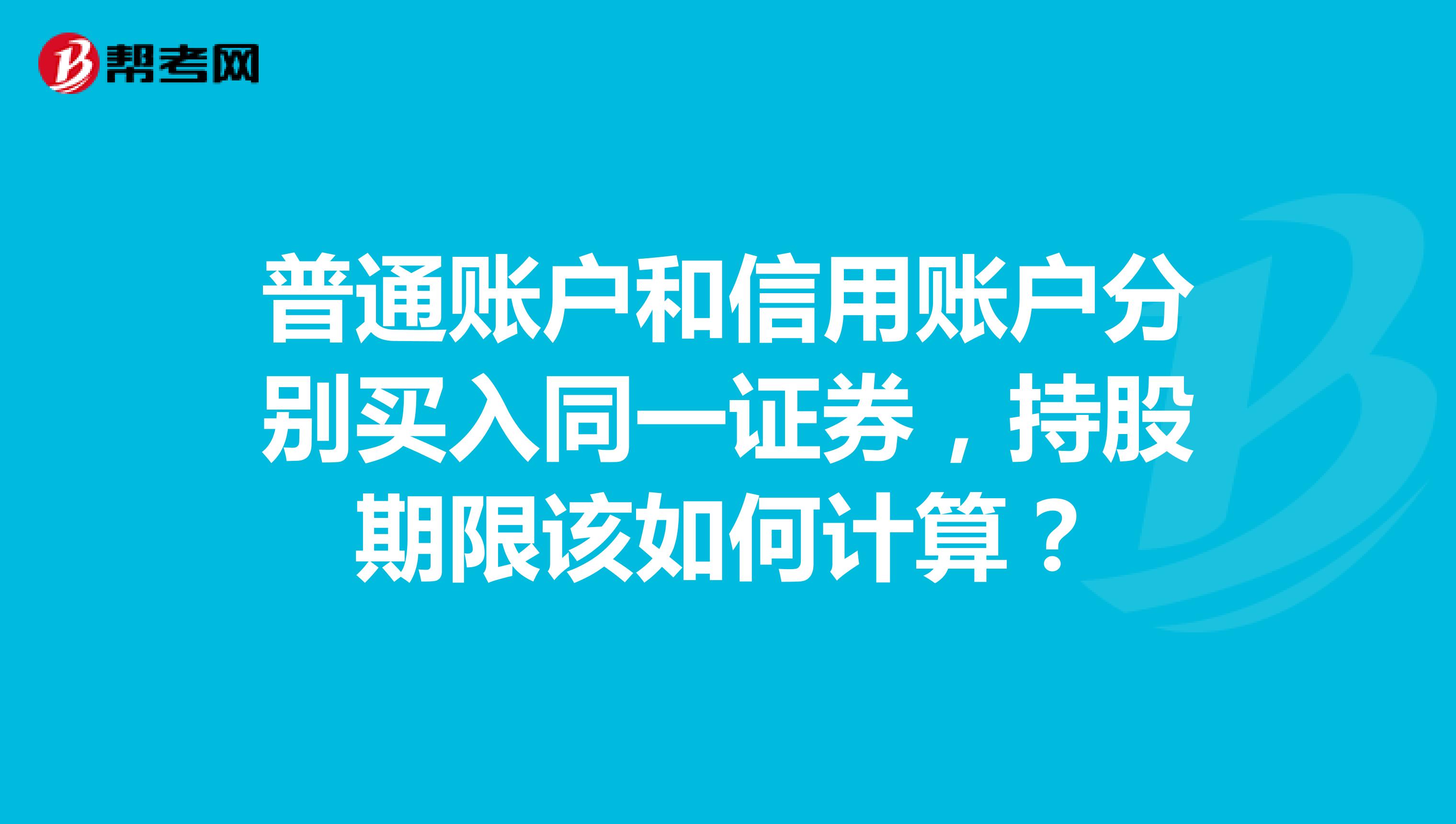 普通账户和信用账户分别买入同一证券,持股期限该如何计算?