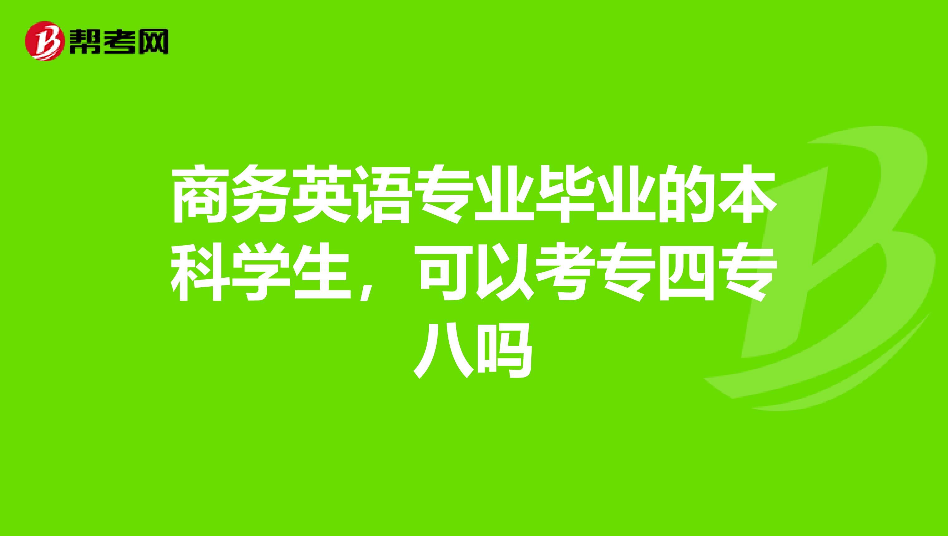 商务英语专业毕业的本科学生，可以考专四专八吗