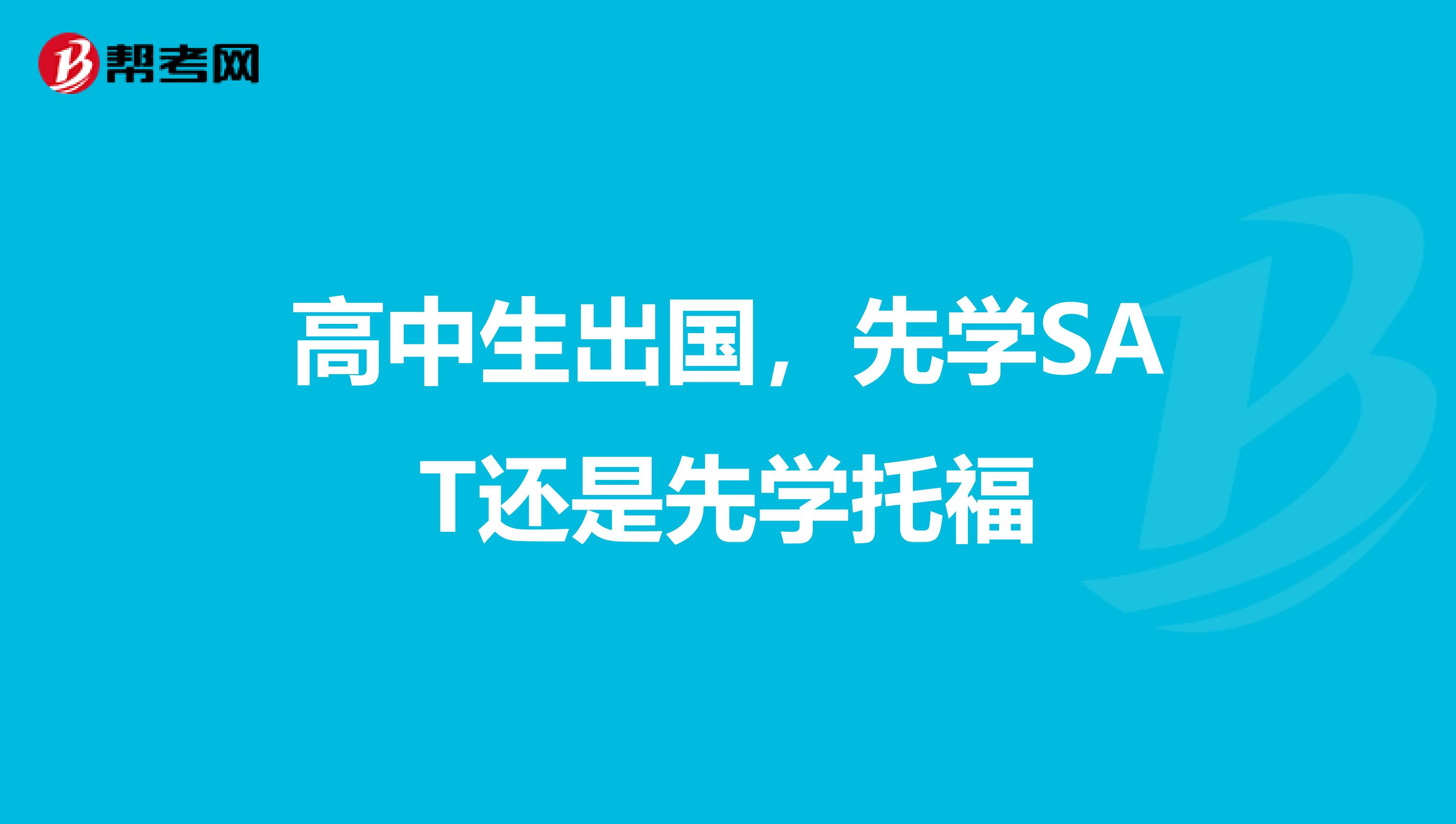高中生出国，先学SAT还是先学托福