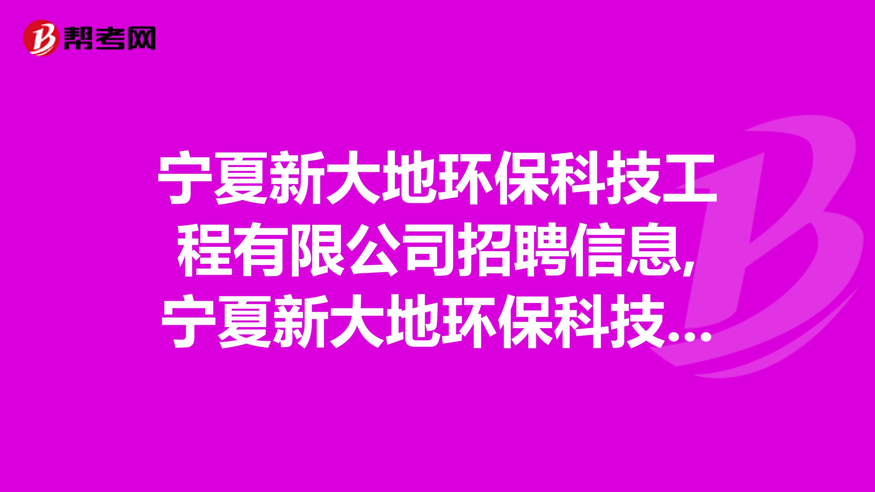 宁夏新大地环保科技工程有限公司招聘信息,宁夏新大地环保科技工程有限公司怎么样？