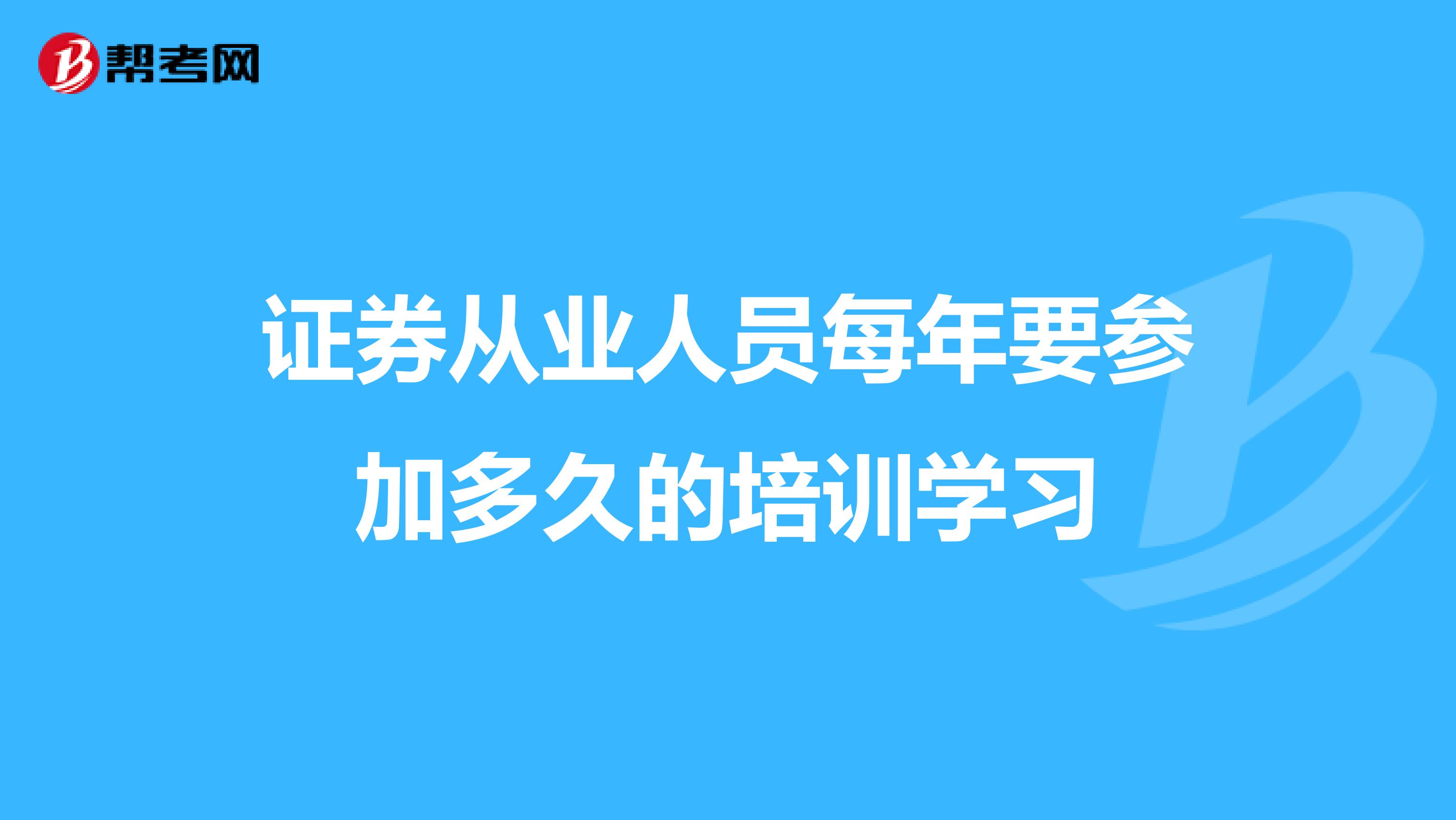 证券从业人员每年要参加多久的培训学习