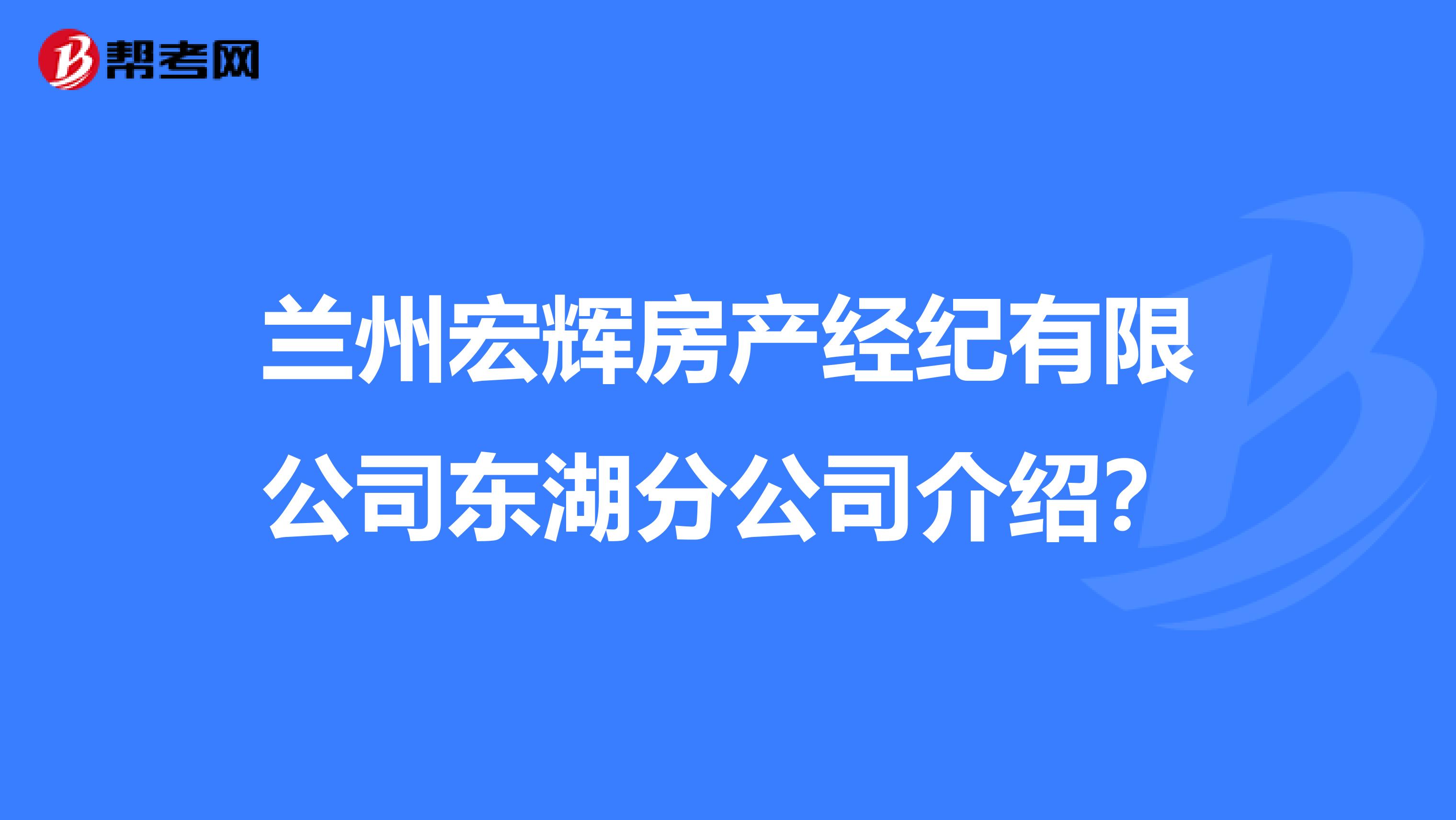 兰州宏辉房产经纪有限公司东湖分公司介绍？