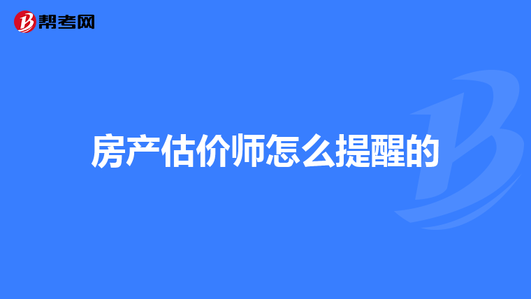 房产估价师怎么提醒的