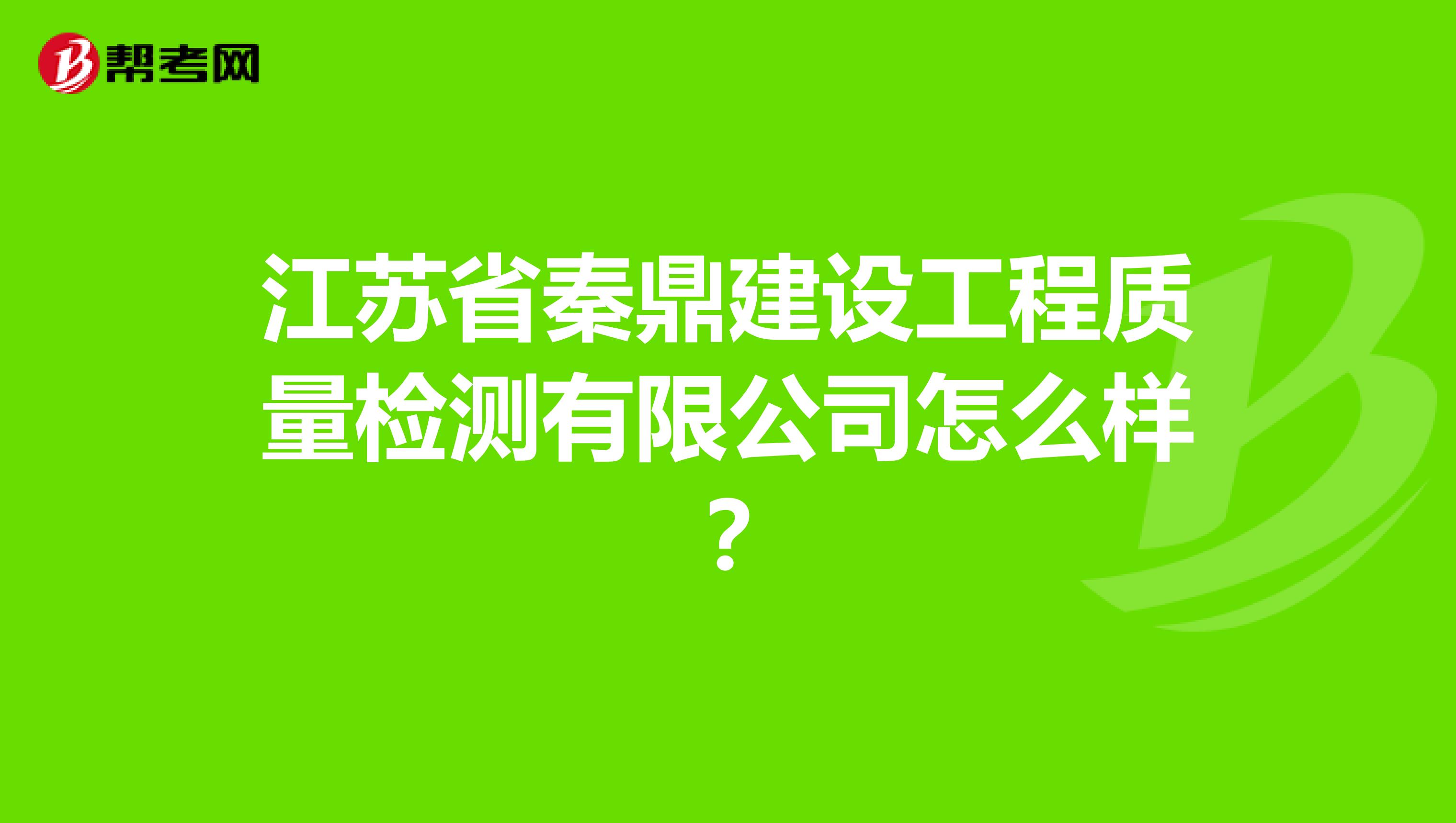 江苏省秦鼎建设工程质量检测有限公司怎么样？