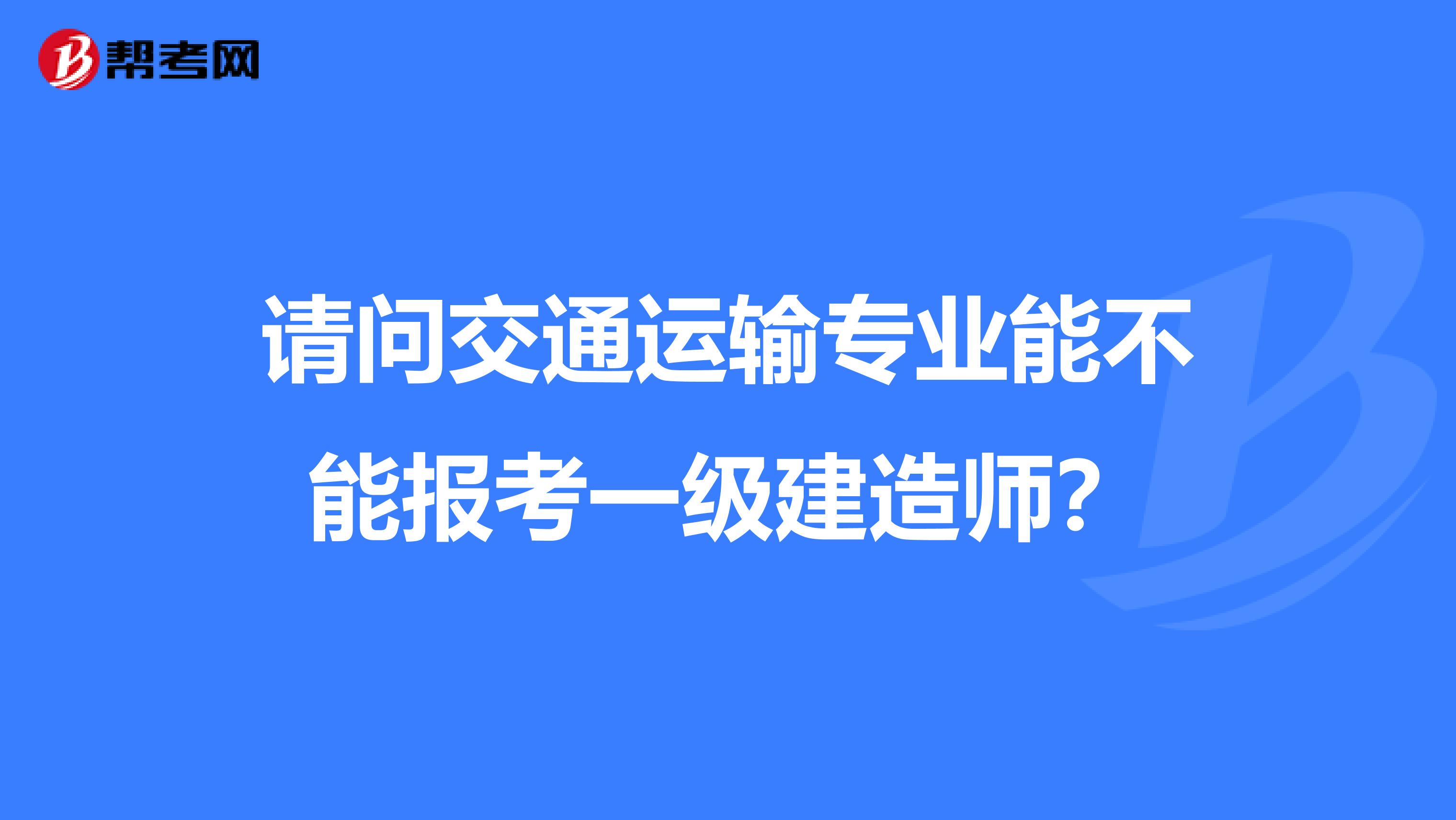 请问交通运输专业能不能报考一级建造师？