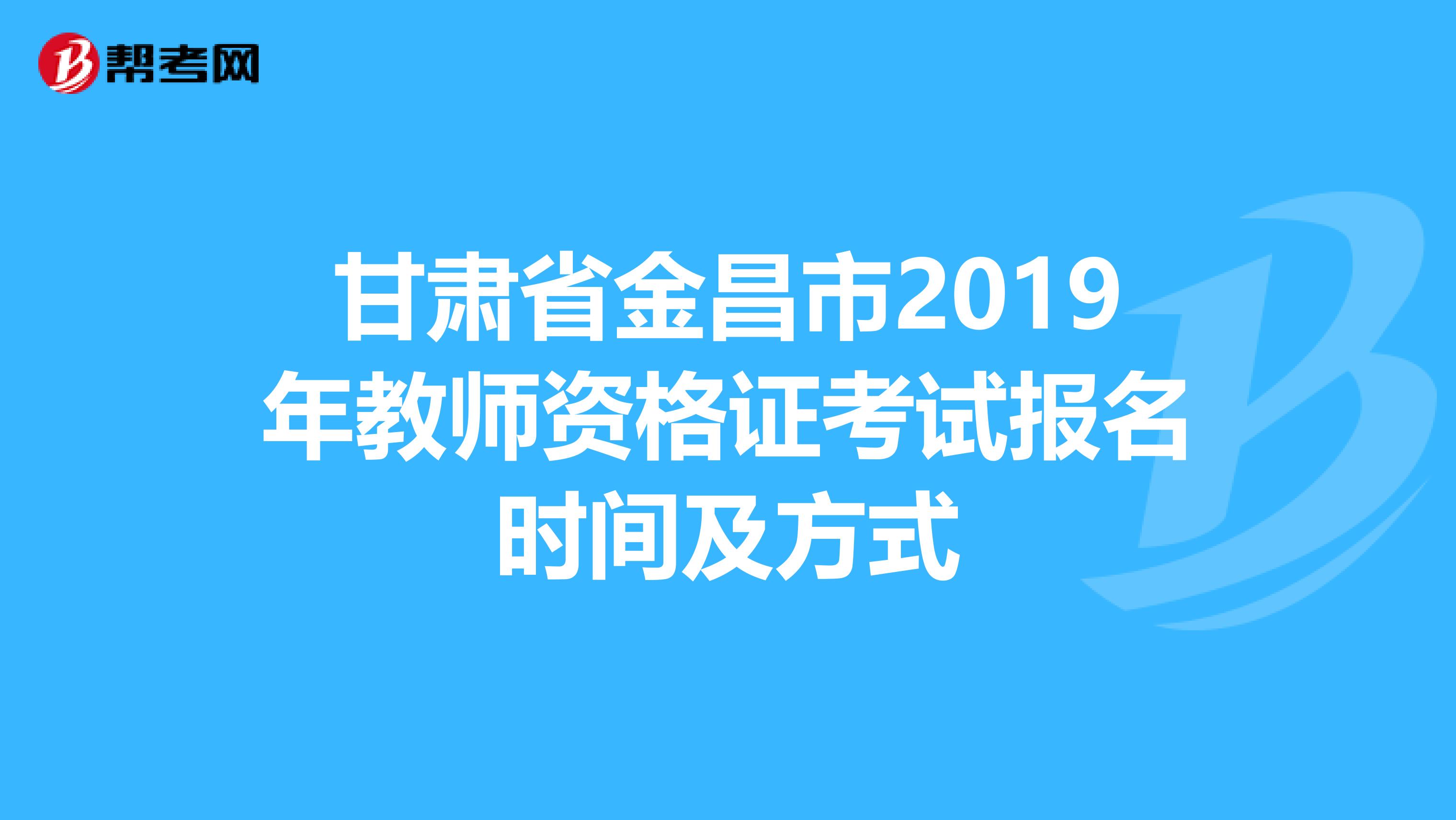 甘肃省金昌市2019年教师资格证考试报名时间及方式