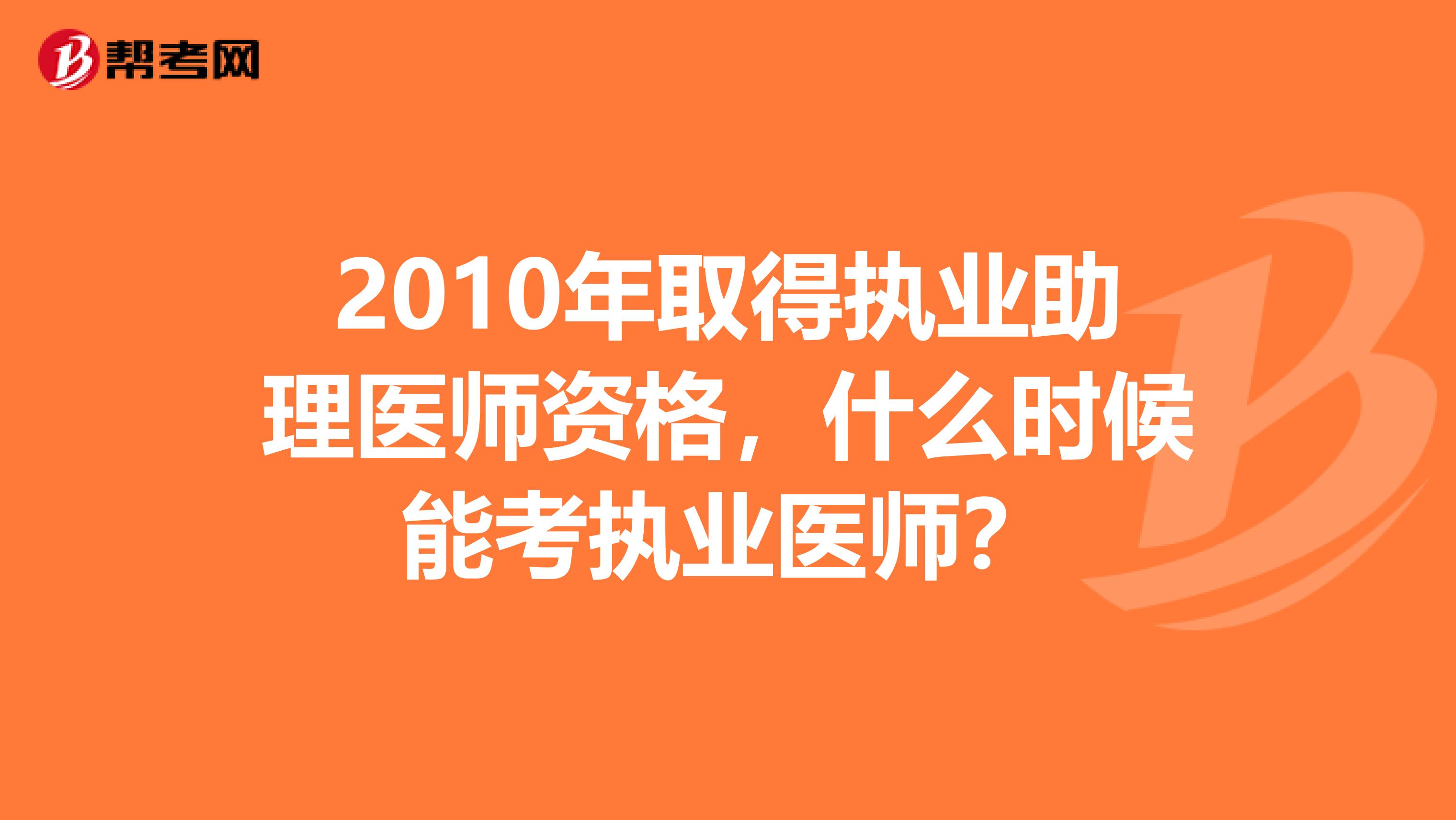 2010年取得执业助理医师资格,什么时候能考执业医师?
